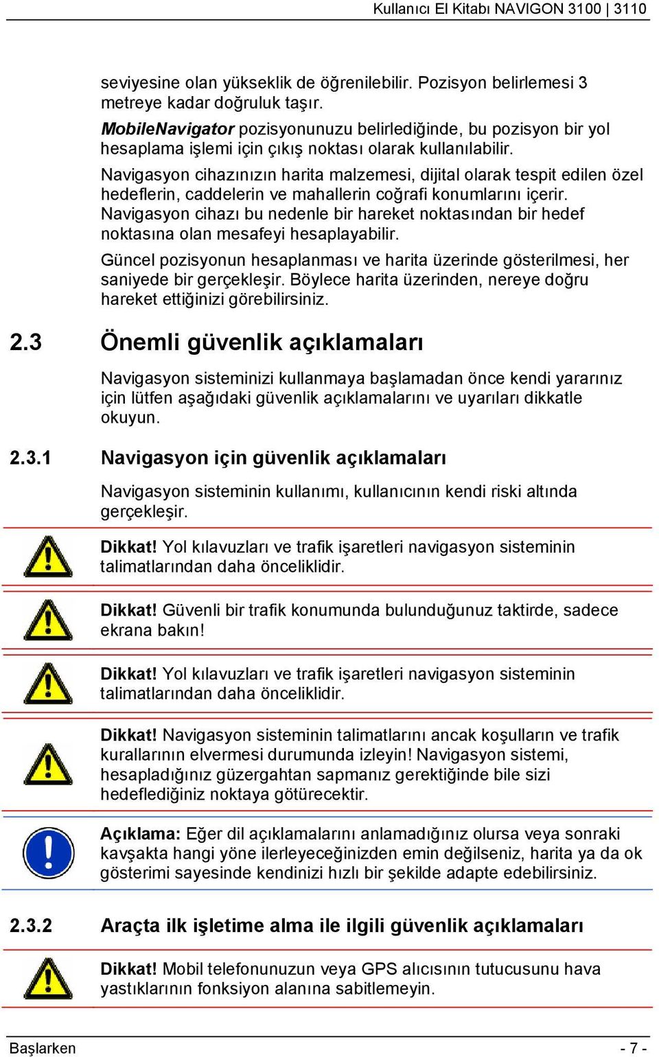 Navigasyon cihazınızın harita malzemesi, dijital olarak tespit edilen özel hedeflerin, caddelerin ve mahallerin coğrafi konumlarını içerir.