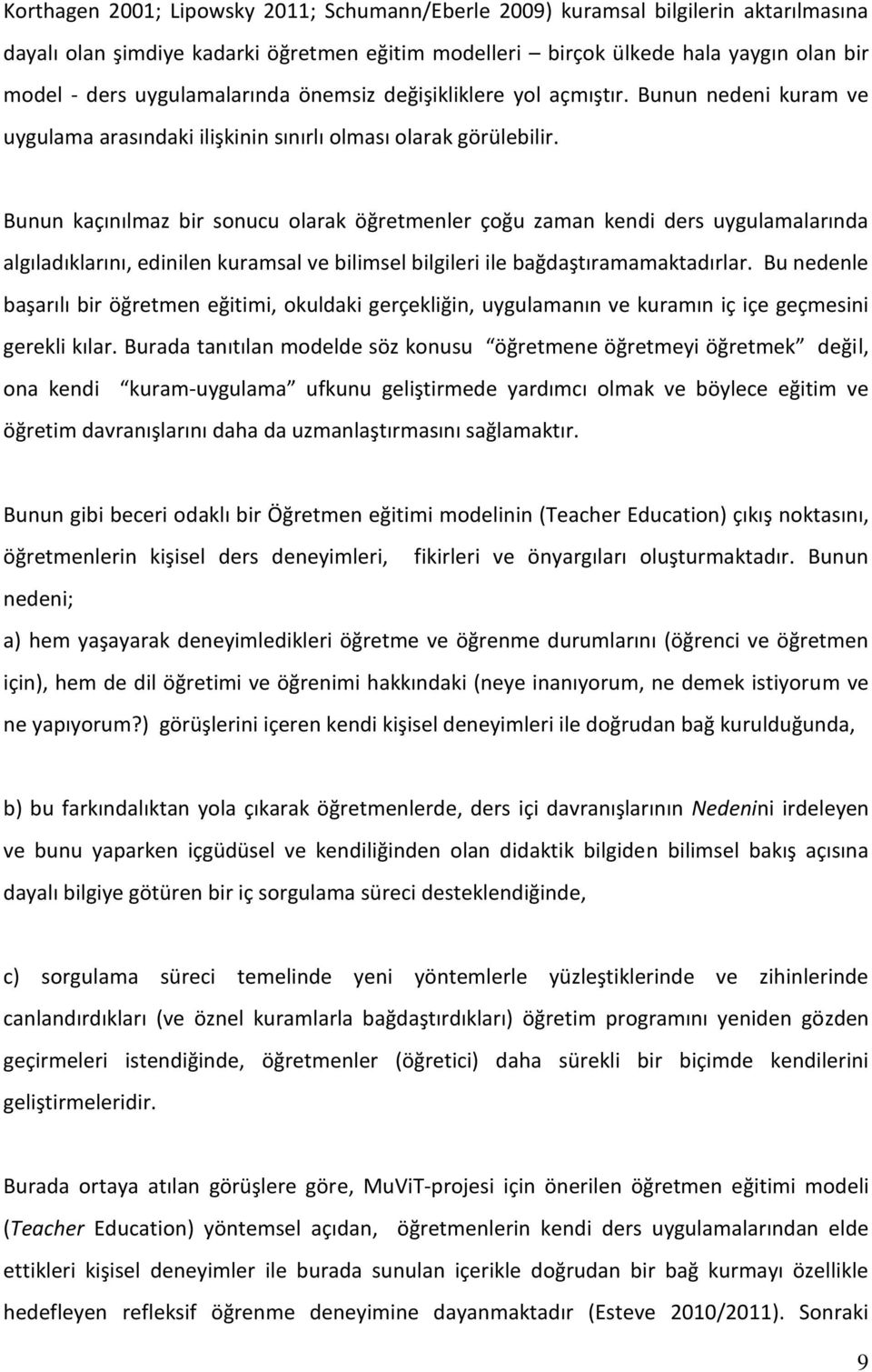 Bunun kaçınılmaz bir sonucu olarak öğretmenler çoğu zaman kendi ders uygulamalarında algıladıklarını, edinilen kuramsal ve bilimsel bilgileri ile bağdaştıramamaktadırlar.