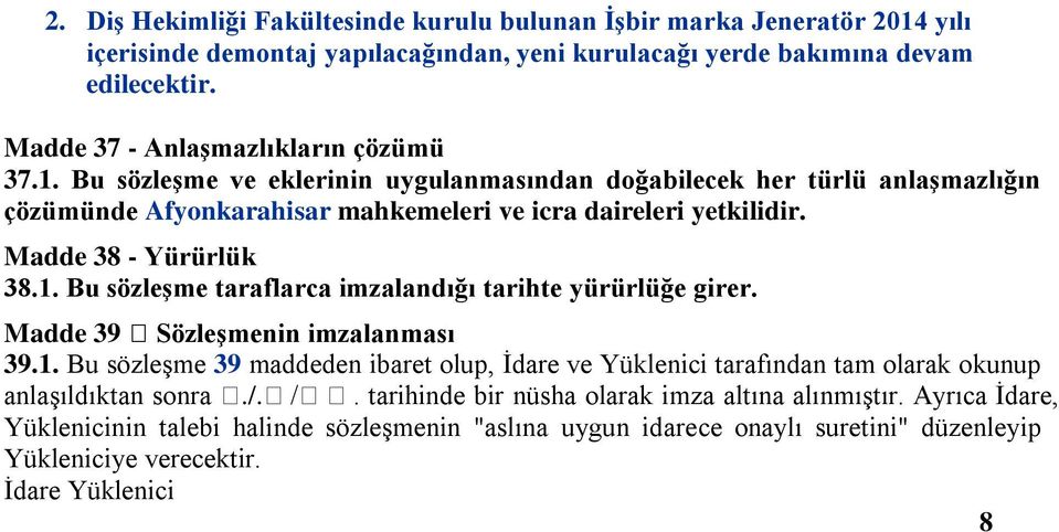 Madde 38 - Yürürlük 38.1. Bu sözleģme taraflarca imzalandığı tarihte yürürlüğe girer. Madde 39 SözleĢmenin imzalanması 39.1. Bu sözleşme 39 maddeden ibaret olup, İdare ve Yüklenici tarafından tam olarak okunup anlaşıldıktan sonra.