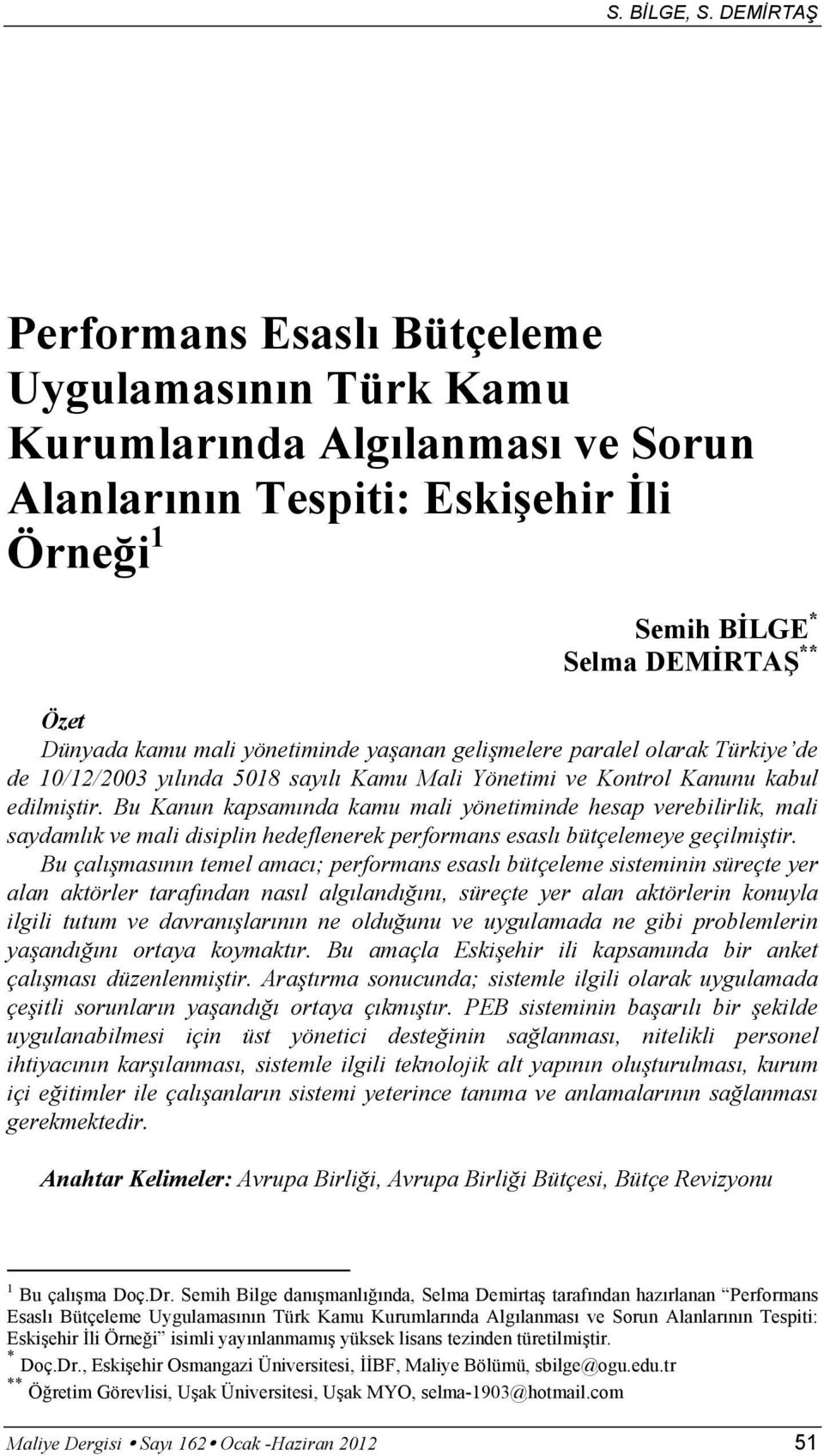 yönetiminde yaşanan gelişmelere paralel olarak Türkiye de de 10/12/2003 yılında 5018 sayılı Kamu Mali Yönetimi ve Kontrol Kanunu kabul edilmiştir.