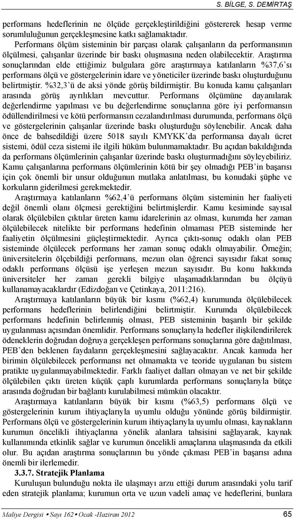 Araştırma sonuçlarından elde ettiğimiz bulgulara göre araştırmaya katılanların %37,6 sı performans ölçü ve göstergelerinin idare ve yöneticiler üzerinde baskı oluşturduğunu belirtmiştir.