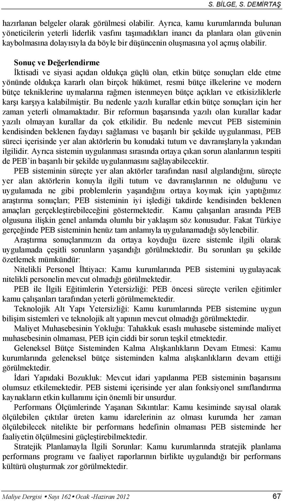 Sonuç ve Değerlendirme İktisadi ve siyasi açıdan oldukça güçlü olan, etkin bütçe sonuçları elde etme yönünde oldukça kararlı olan birçok hükümet, resmi bütçe ilkelerine ve modern bütçe tekniklerine