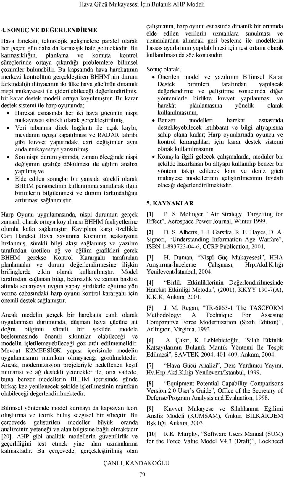 Bu kapsamda hava harekatının merkez kontrolünü gerçekleştren BHHM nn durum farkındalığı htyacının k ülke hava gücünün dnamk nsp mukayeses le gderlebleceğ değerlendrlmş, br karar destek model ortaya