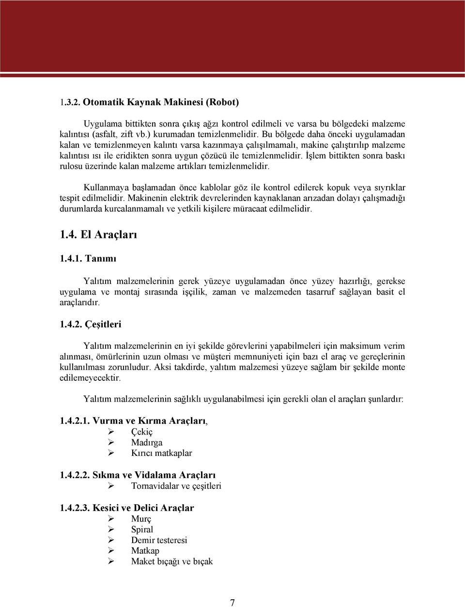 İşlem bittikten sonra baskı rulosu üzerinde kalan malzeme artıkları temizlenmelidir. Kullanmaya başlamadan önce kablolar göz ile kontrol edilerek kopuk veya sıyrıklar tespit edilmelidir.