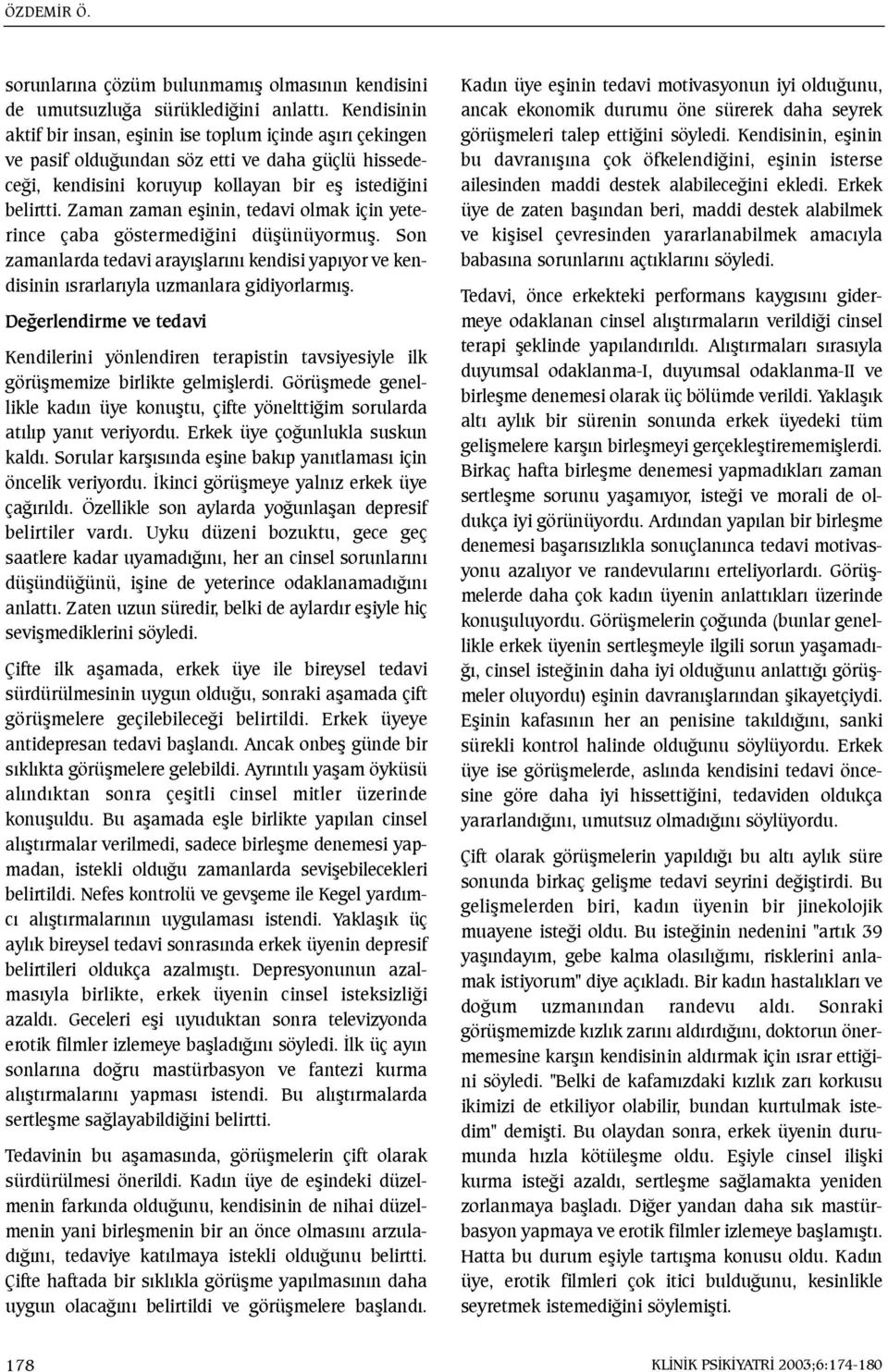 Zaman zaman eþinin, tedavi olmak için yeterince çaba göstermediðini düþünüyormuþ. Son zamanlarda tedavi arayýþlarýný kendisi yapýyor ve kendisinin ýsrarlarýyla uzmanlara gidiyorlarmýþ.