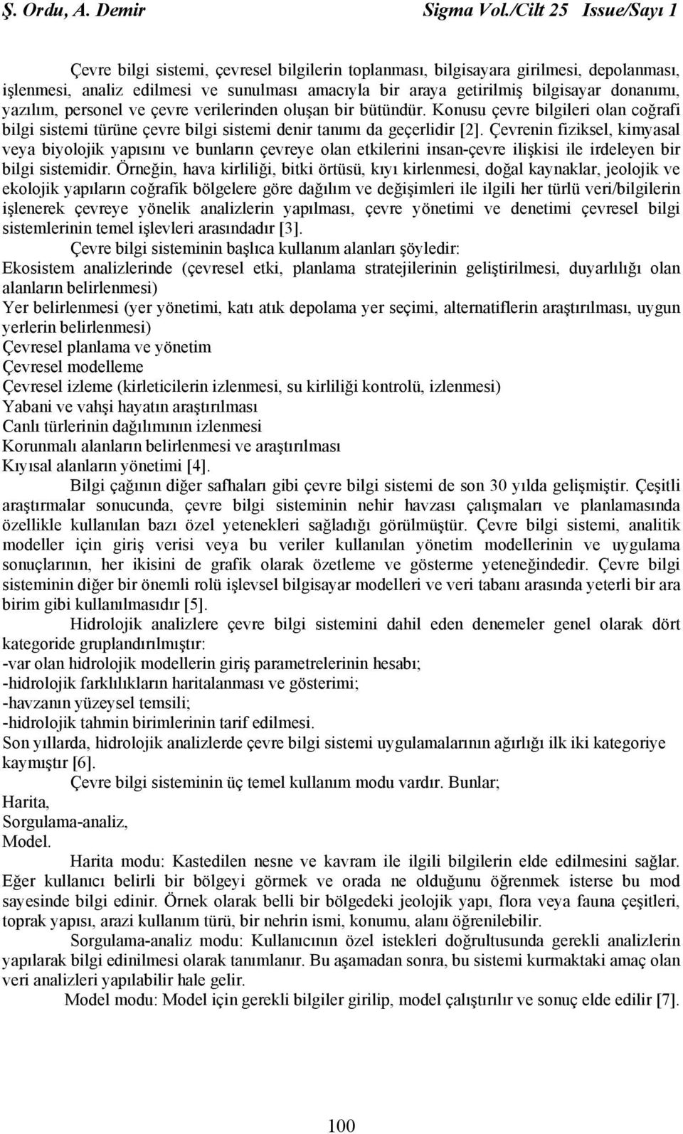 donanımı, yazılım, personel ve çevre verilerinden oluşan bir bütündür. Konusu çevre bilgileri olan coğrafi bilgi sistemi türüne çevre bilgi sistemi denir tanımı da geçerlidir [2].