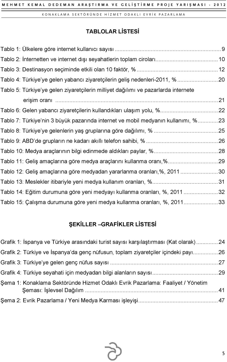 .. 21 Tablo 6: Gelen yabancı ziyaretçilerin kullandıkları ulaşım yolu, %... 22 Tablo 7: Türkiye nin 3 büyük pazarında internet ve mobil medyanın kullanımı, %.