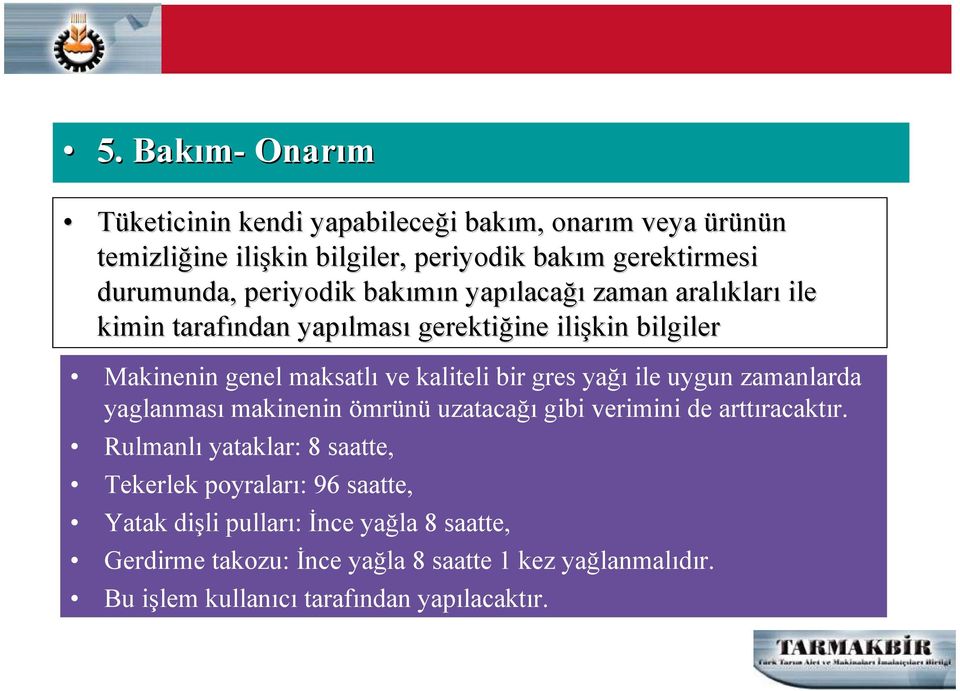 kaliteli bir gres yağı ile uygun zamanlarda yaglanması makinenin ömrünü uzatacağı gibi verimini de arttıracaktır.