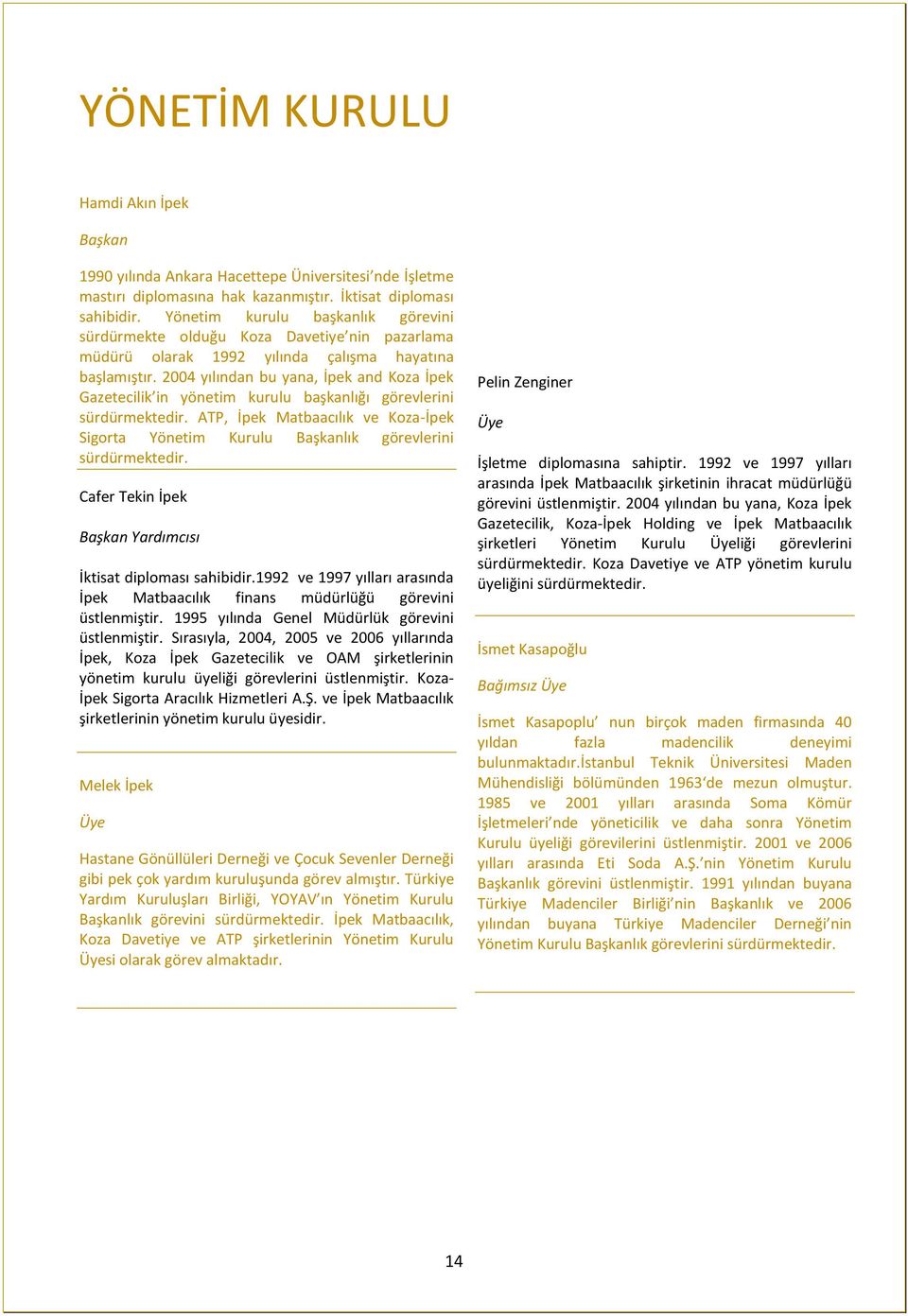 2004 yılından bu yana, İpek and Koza İpek Gazetecilik in yönetim kurulu başkanlığı görevlerini sürdürmektedir.