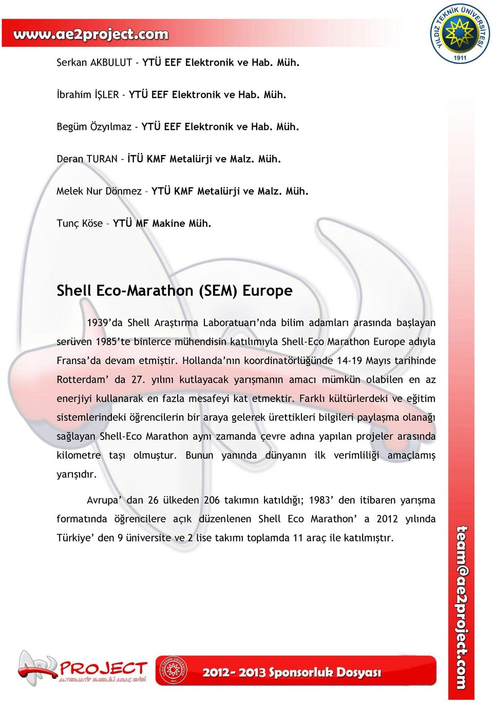 Shell Eco-Marathon (SEM) Europe 1939 da Shell Araştırma Laboratuarı nda bilim adamları arasında başlayan serüven 1985 te binlerce mühendisin katılımıyla Shell-Eco Marathon Europe adıyla Fransa da