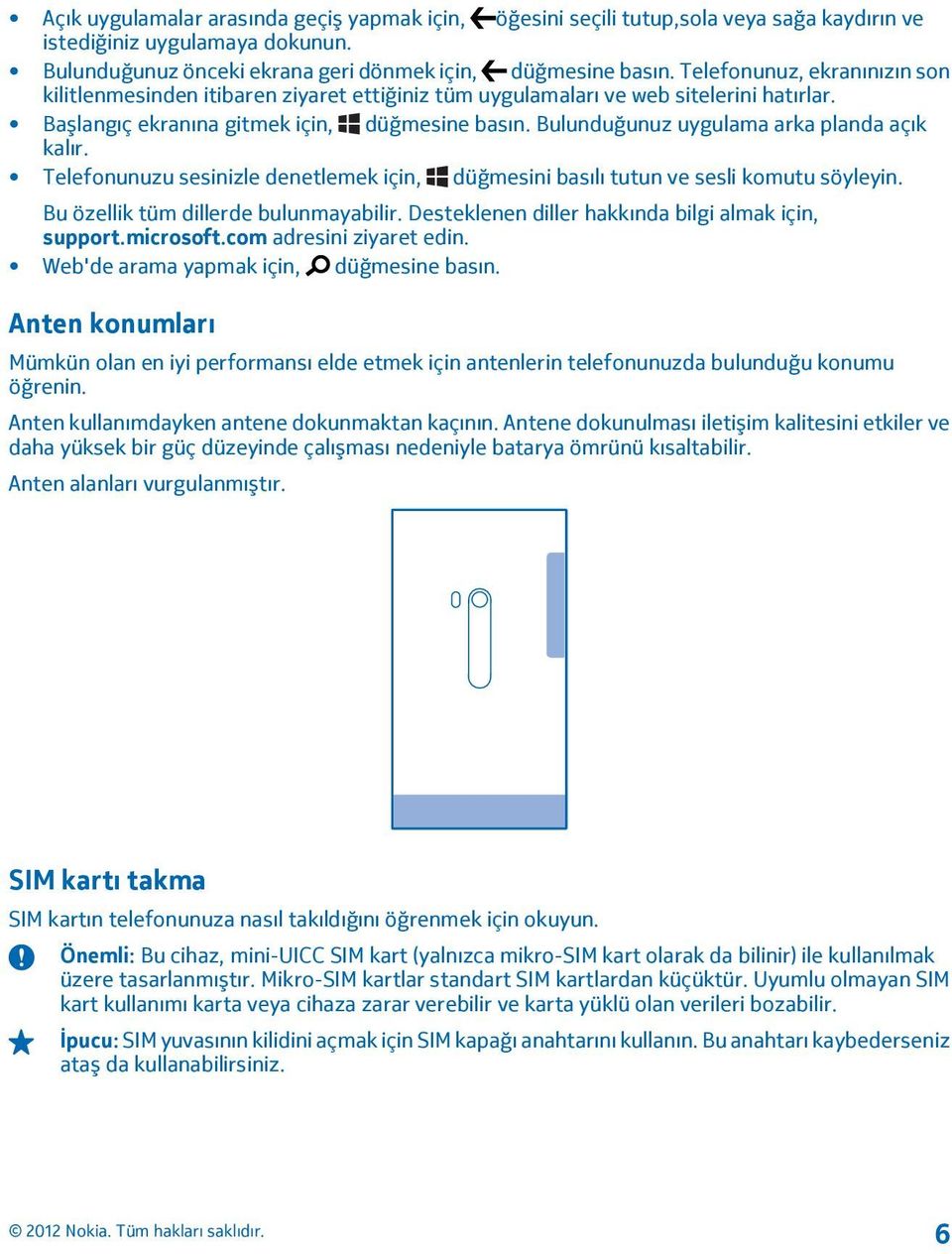 Bulunduğunuz uygulama arka planda açık kalır. Telefonunuzu sesinizle denetlemek için, düğmesini basılı tutun ve sesli komutu söyleyin. Bu özellik tüm dillerde bulunmayabilir.