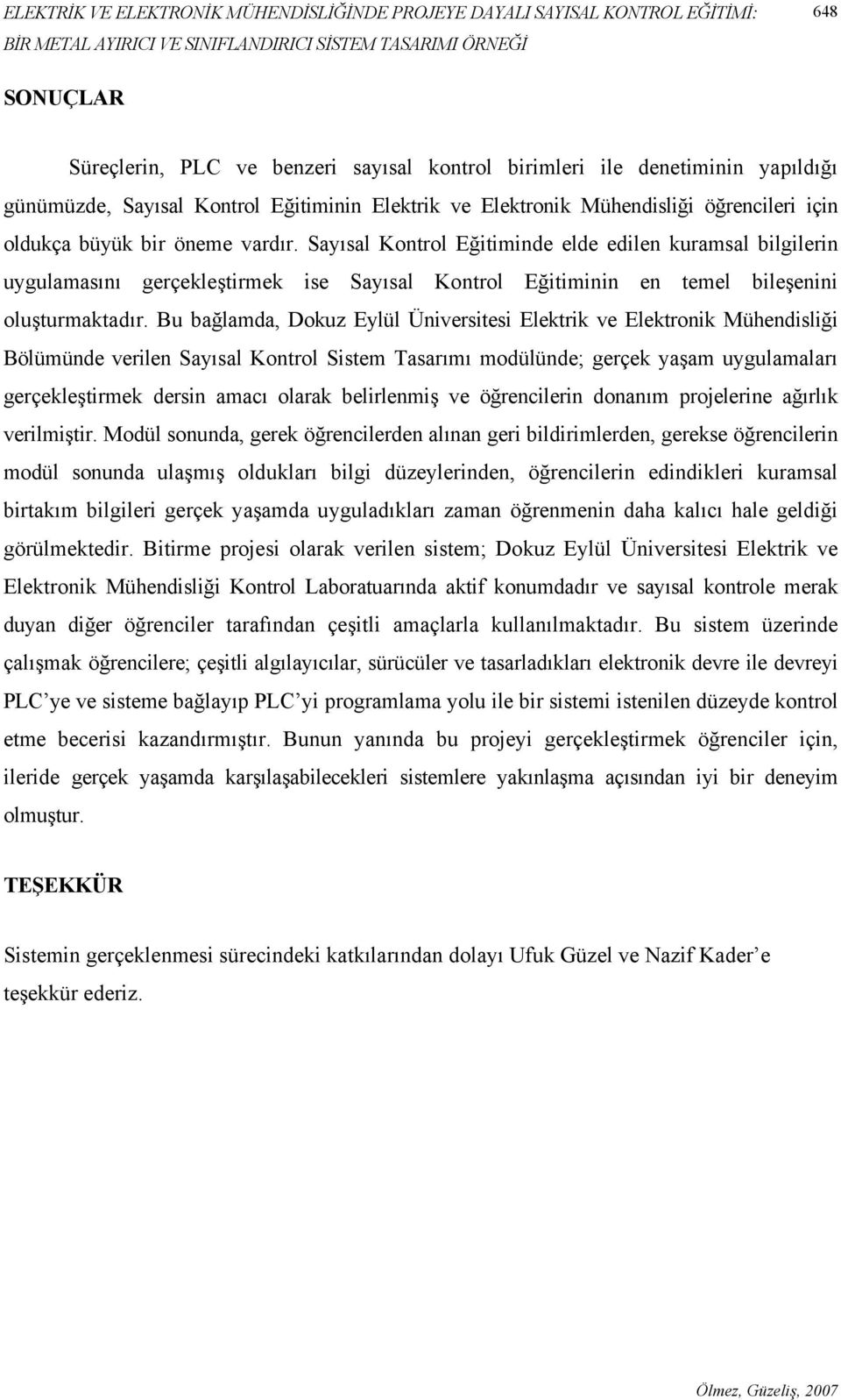 Sayısal Kontrol Eğitiminde elde edilen kuramsal bilgilerin uygulamasını gerçekleştirmek ise Sayısal Kontrol Eğitiminin en temel bileşenini oluşturmaktadır.