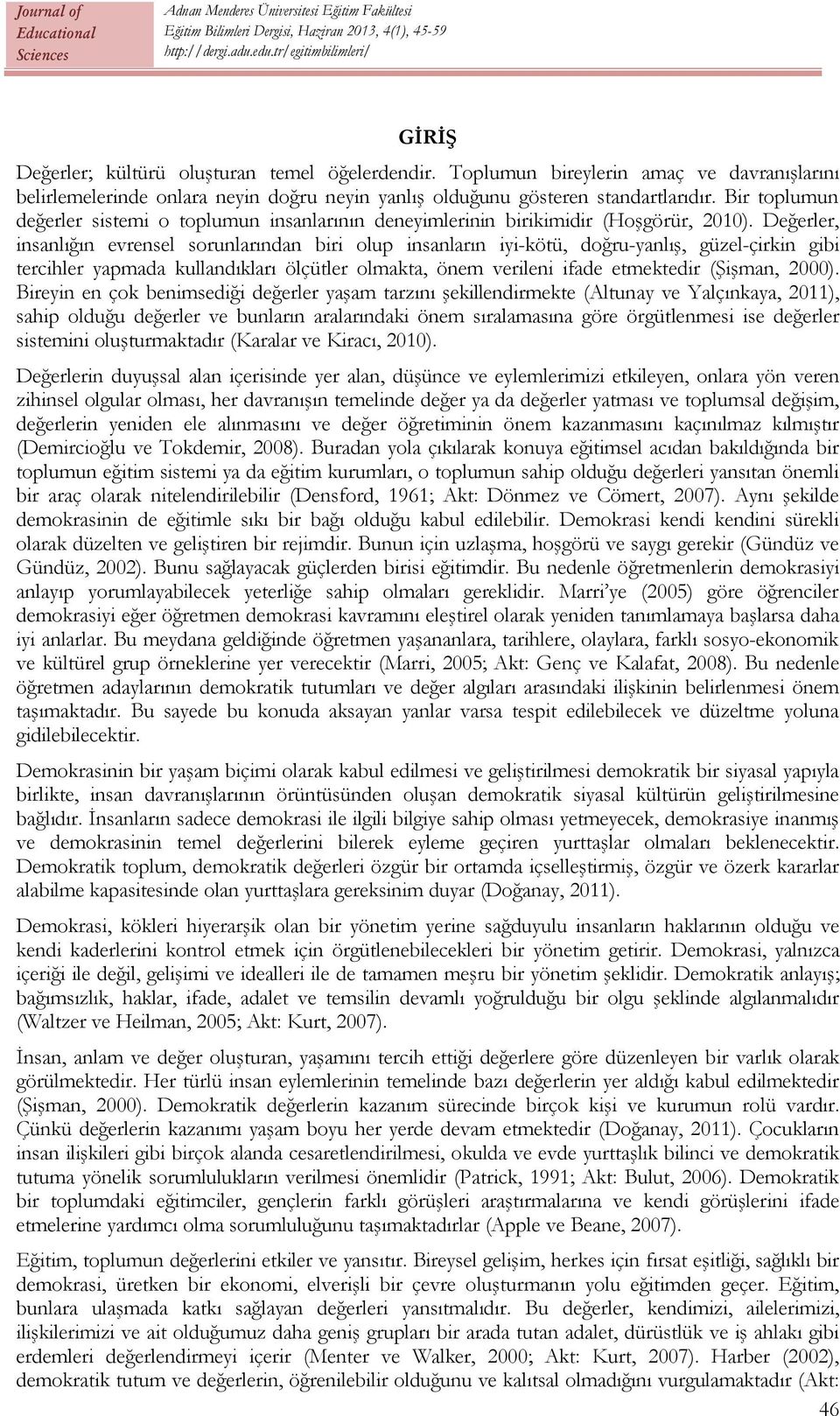 Değerler, insanlığın evrensel sorunlarından biri olup insanların iyi-kötü, doğru-yanlış, güzel-çirkin gibi tercihler yapmada kullandıkları ölçütler olmakta, önem verileni ifade etmektedir (Şişman,