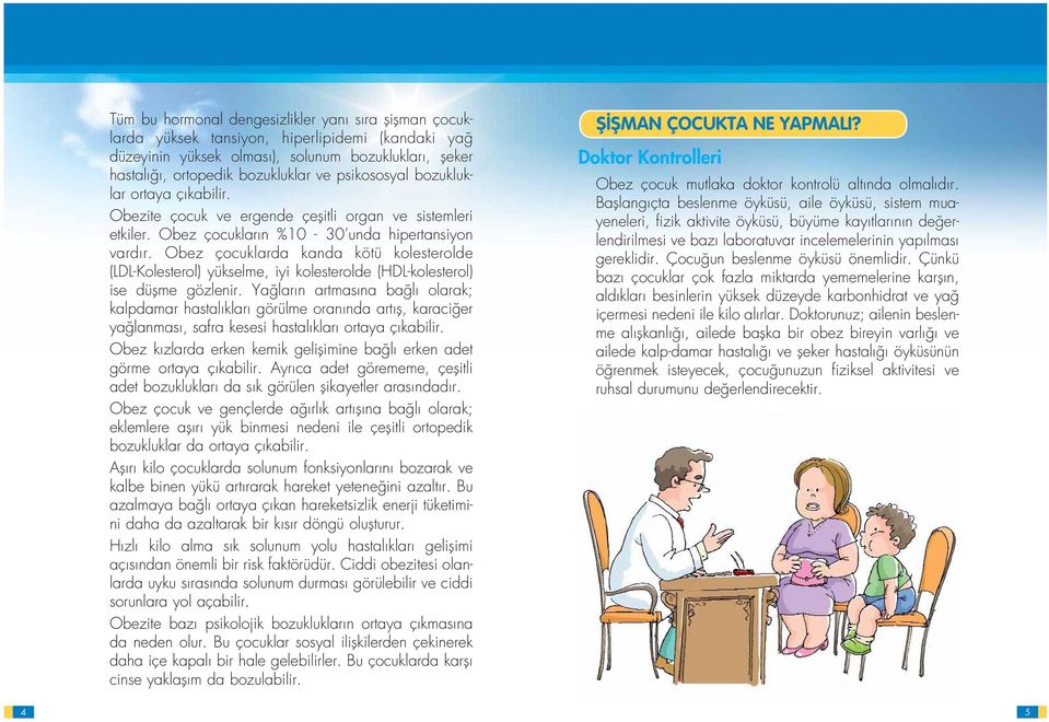 Obez çocuklarda kanda kötü kolesterolde (LDL-Kolesterol) yükselme, iyi kolesterolde (HDL-kolesterol) ise düflme gözlenir.