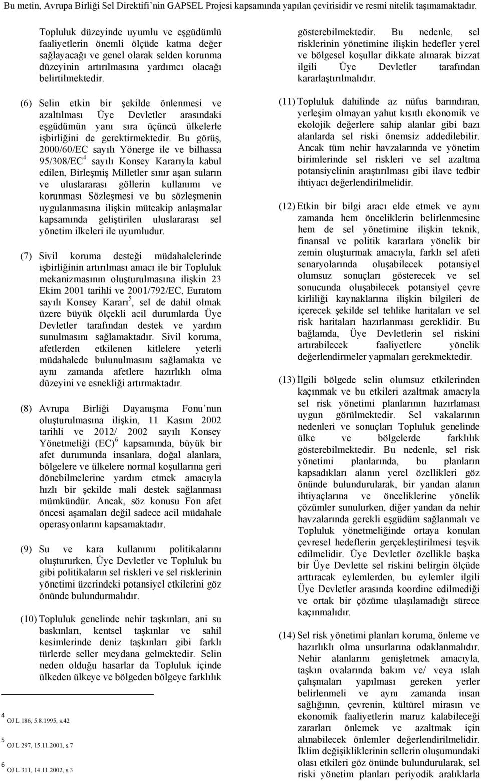 Bu görüş, 2000/60/EC sayılı Yönerge ile ve bilhassa 95/308/EC 4 sayılı Konsey Kararıyla kabul edilen, Birleşmiş Milletler sınır aşan suların ve uluslararası göllerin kullanımı ve korunması Sözleşmesi