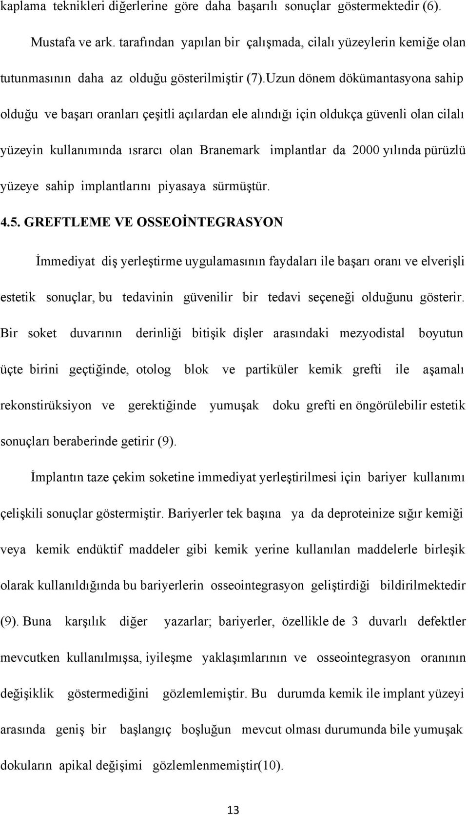 Uzun dönem dökümantasyona sahip olduğu ve başarı oranları çeşitli açılardan ele alındığı için oldukça güvenli olan cilalı yüzeyin kullanımında ısrarcı olan Branemark implantlar da 2000 yılında