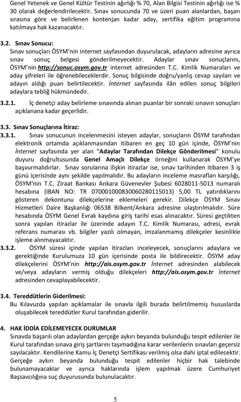 Sınav Sonucu: Sınav sonuçları ÖSYM nin internet sayfasından duyurulacak, adayların adresine ayrıca sınav sonuç belgesi gönderilmeyecektir. Adaylar sınav sonuçlarını, ÖSYM nin http://sonuc.osym.gov.