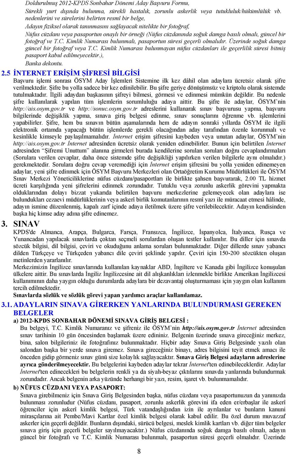 basılı olmalı, güncel bir fotoğraf ve T.C. Kimlik Numarası bulunmalı, pasaportun süresi geçerli olmalıdır. Üzerinde soğuk damga güncel bir fotoğraf veya T.C. Kimlik Numarası bulunmayan nüfus cüzdanları ile geçerlilik süresi bitmiş pasaport kabul edilmeyecektir.