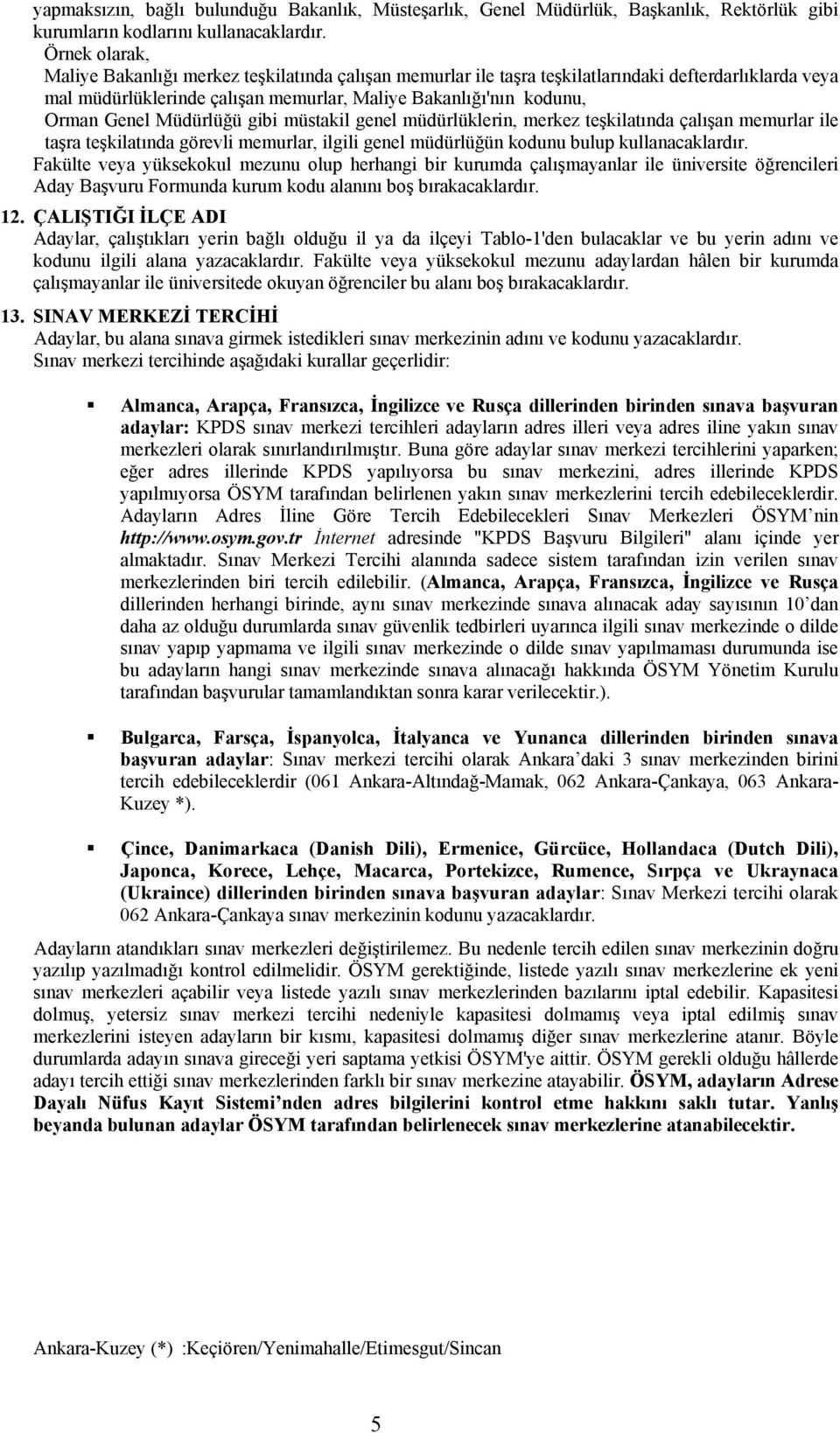 Müdürlüğü gibi müstakil genel müdürlüklerin, merkez teşkilatında çalışan memurlar ile taşra teşkilatında görevli memurlar, ilgili genel müdürlüğün kodunu bulup kullanacaklardır.