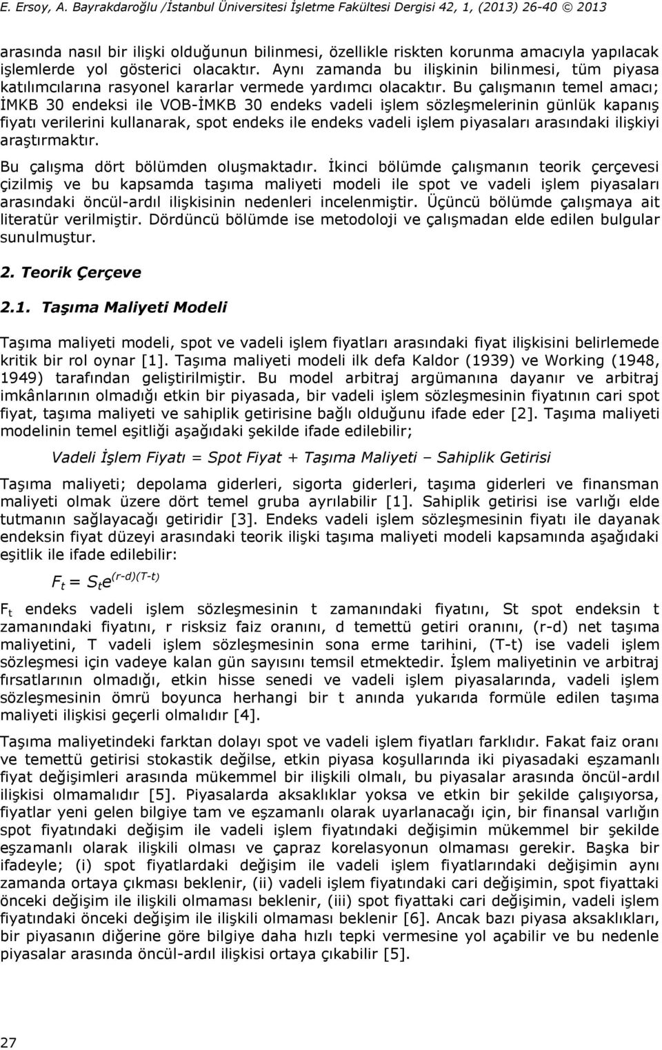 Bu çalışmanın temel amacı; İMKB 30 endeksi ile VOB-İMKB 30 endeks vadeli işlem sözleşmelerinin günlük kapanış fiyatı verilerini kullanarak, spot endeks ile endeks vadeli işlem piyasaları arasındaki