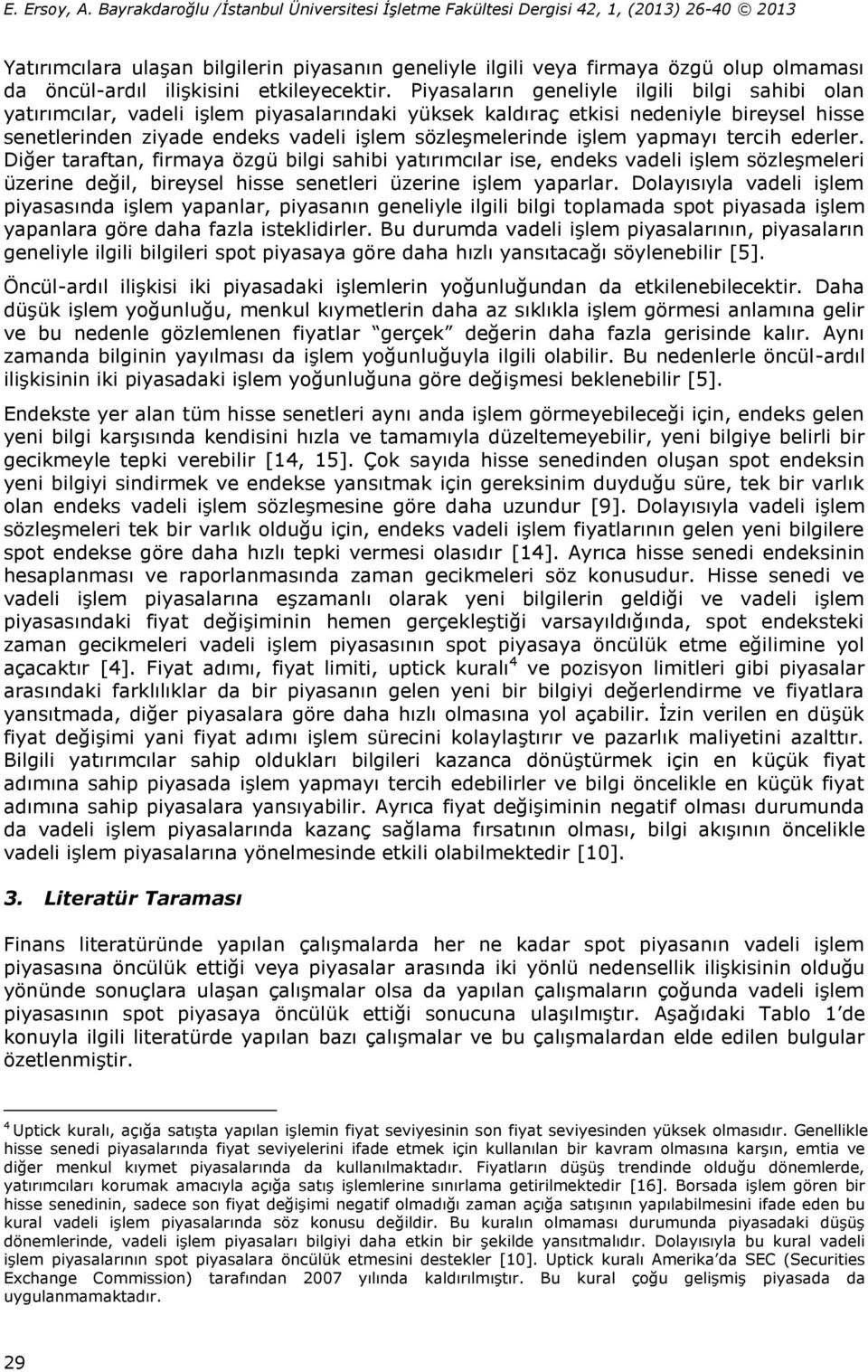 işlem yapmayı tercih ederler. Diğer taraftan, firmaya özgü bilgi sahibi yatırımcılar ise, endeks vadeli işlem sözleşmeleri üzerine değil, bireysel hisse senetleri üzerine işlem yaparlar.