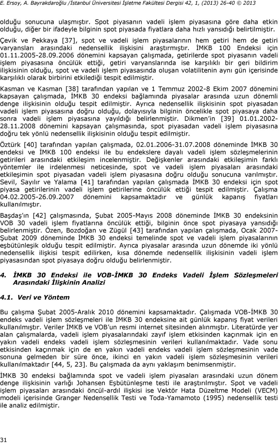 2006 dönemini kapsayan çalışmada, getirilerde spot piyasanın vadeli işlem piyasasına öncülük ettiği, getiri varyanslarında ise karşılıklı bir geri bildirim ilişkisinin olduğu, spot ve vadeli işlem