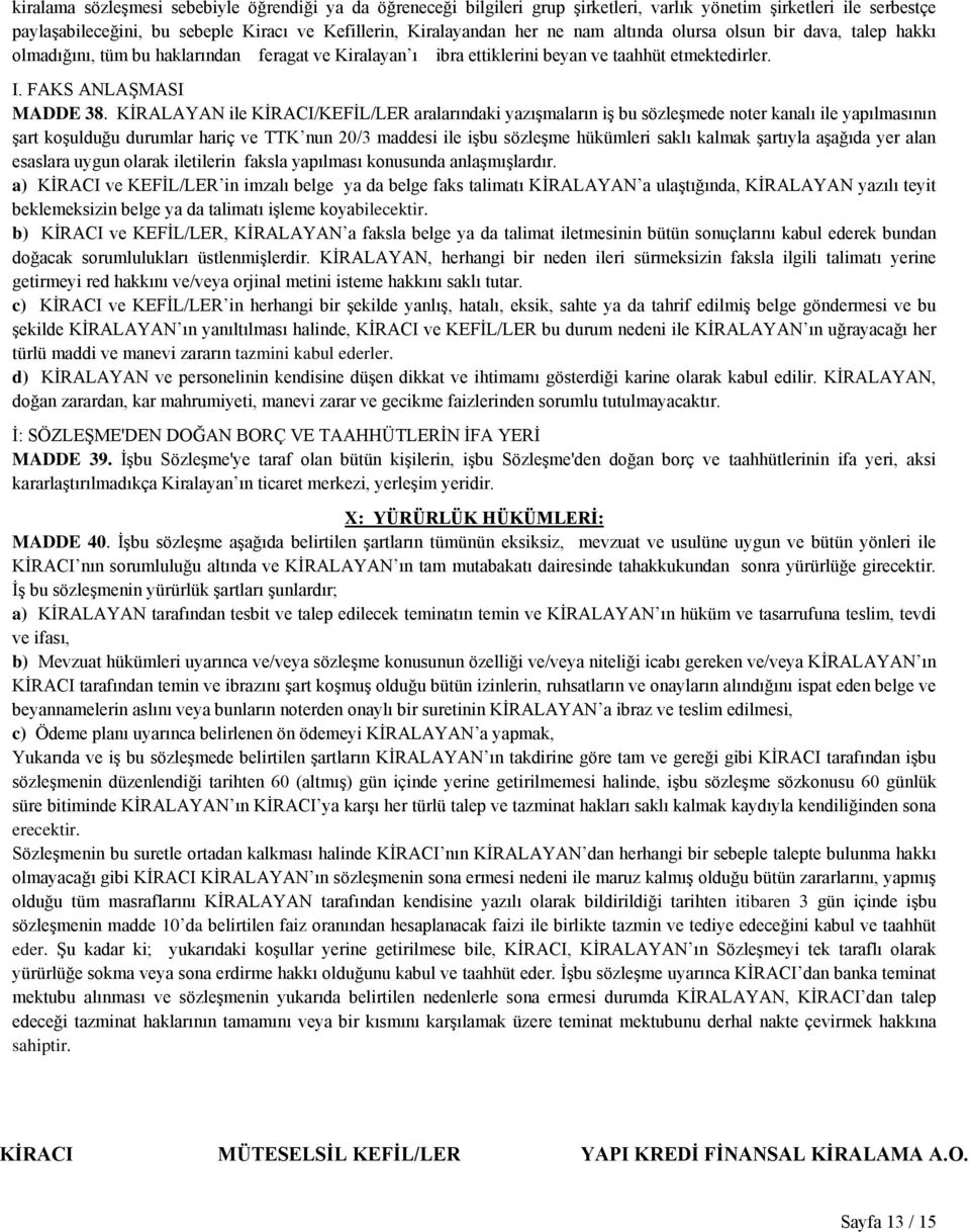 KİRALAYAN ile KİRACI/KEFİL/LER aralarındaki yazışmaların iş bu sözleşmede noter kanalı ile yapılmasının şart koşulduğu durumlar hariç ve TTK nun 20/3 maddesi ile işbu sözleşme hükümleri saklı kalmak