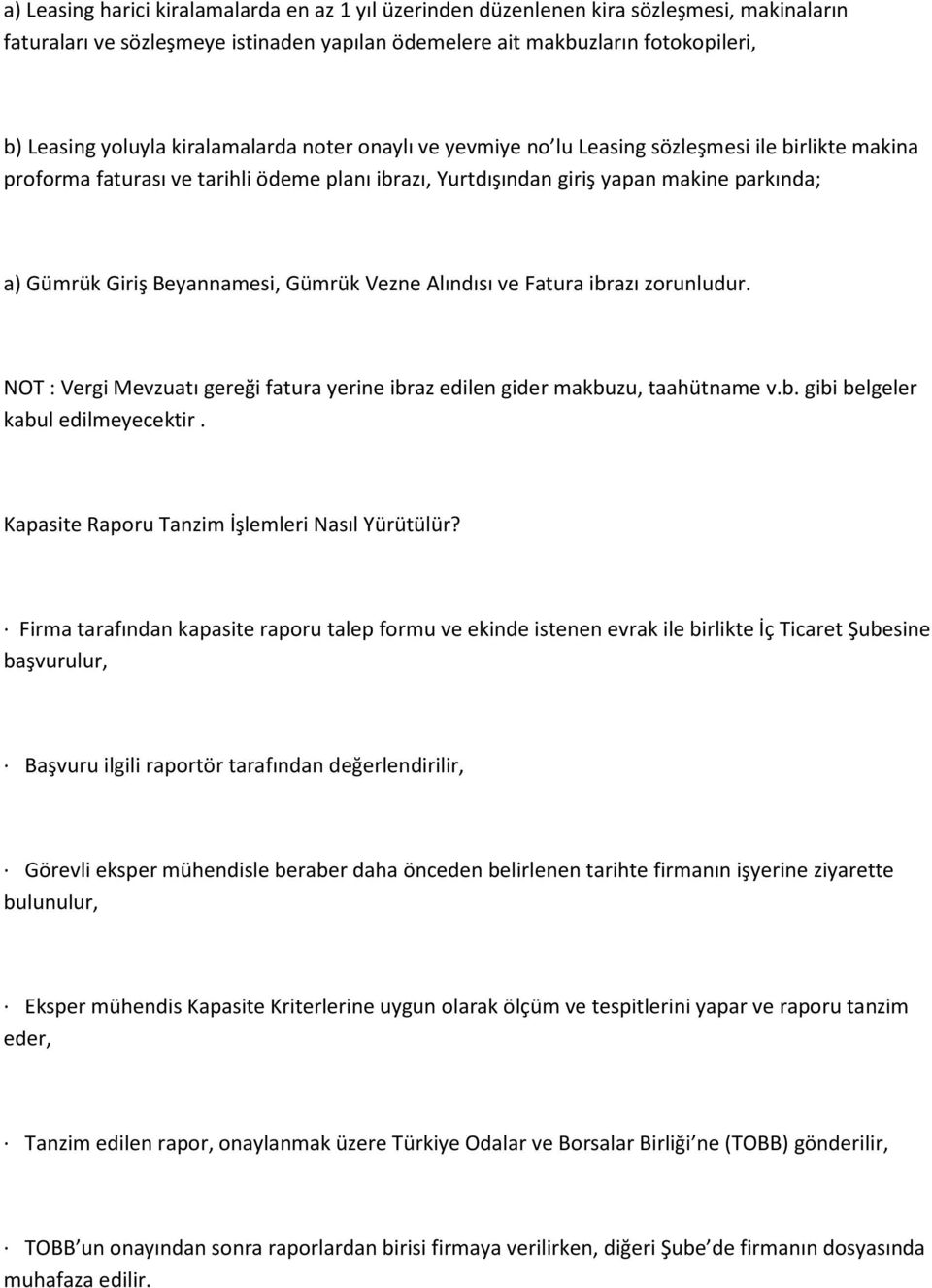 Beyannamesi, Gümrük Vezne Alındısı ve Fatura ibrazı zorunludur. NOT : Vergi Mevzuatı gereği fatura yerine ibraz edilen gider makbuzu, taahütname v.b. gibi belgeler kabul edilmeyecektir.