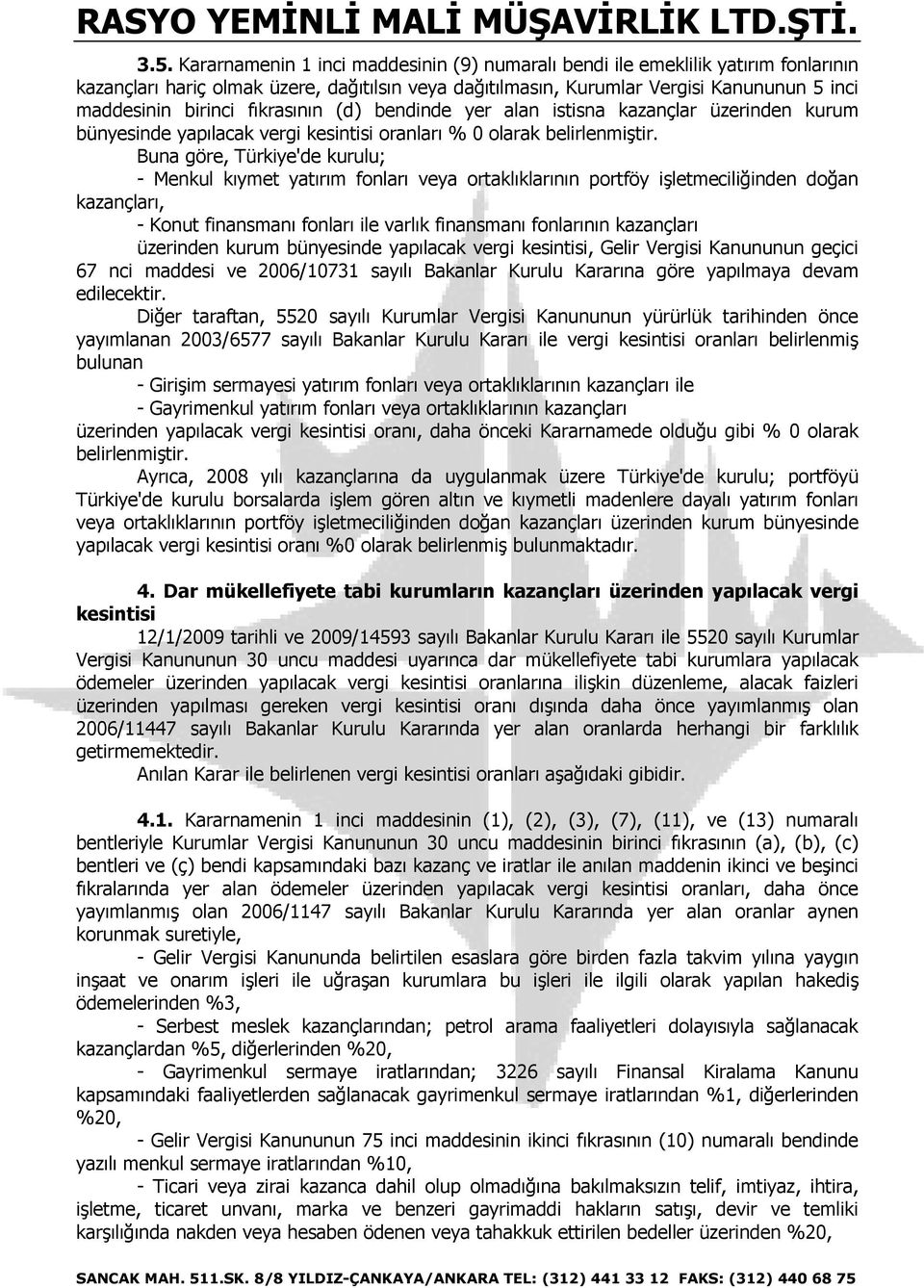 Buna göre, Türkiye'de kurulu; - Menkul kıymet yatırım fonları veya ortaklıklarının portföy işletmeciliğinden doğan kazançları, - Konut finansmanı fonları ile varlık finansmanı fonlarının kazançları