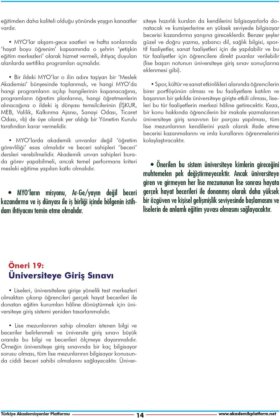 Bir ildeki MYO lar o ilin adını taşiyan bir Meslek Akademisi bünyesinde toplanmalı, ve hangi MYO da hangi programların açılıp hangilerinin kapanacağına, programların öğretim planlarına, hangi