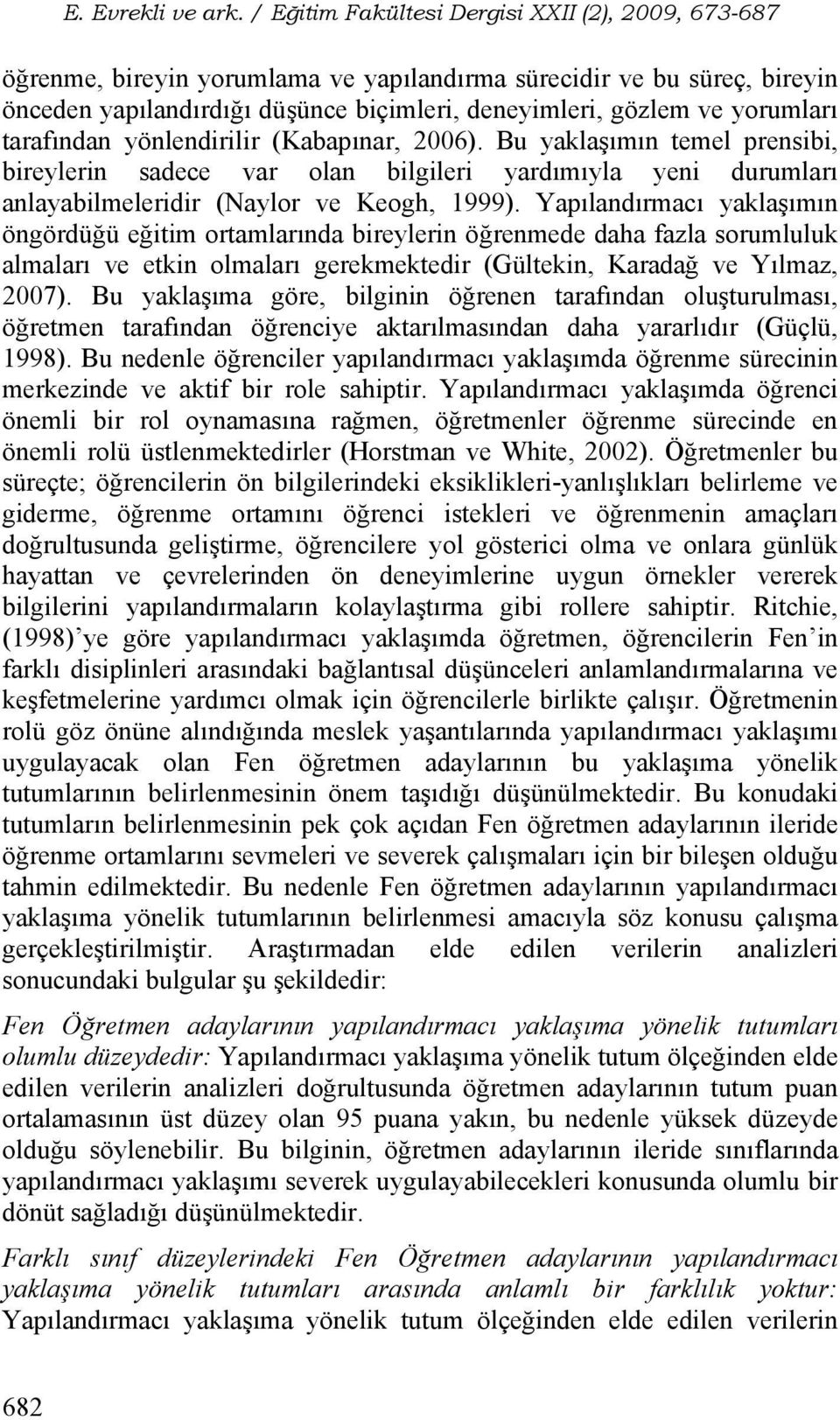 Yapılandırmacı yaklaşımın öngördüğü eğitim ortamlarında bireylerin öğrenmede daha fazla sorumluluk almaları ve etkin olmaları gerekmektedir (Gültekin, Karadağ ve Yılmaz, 2007).