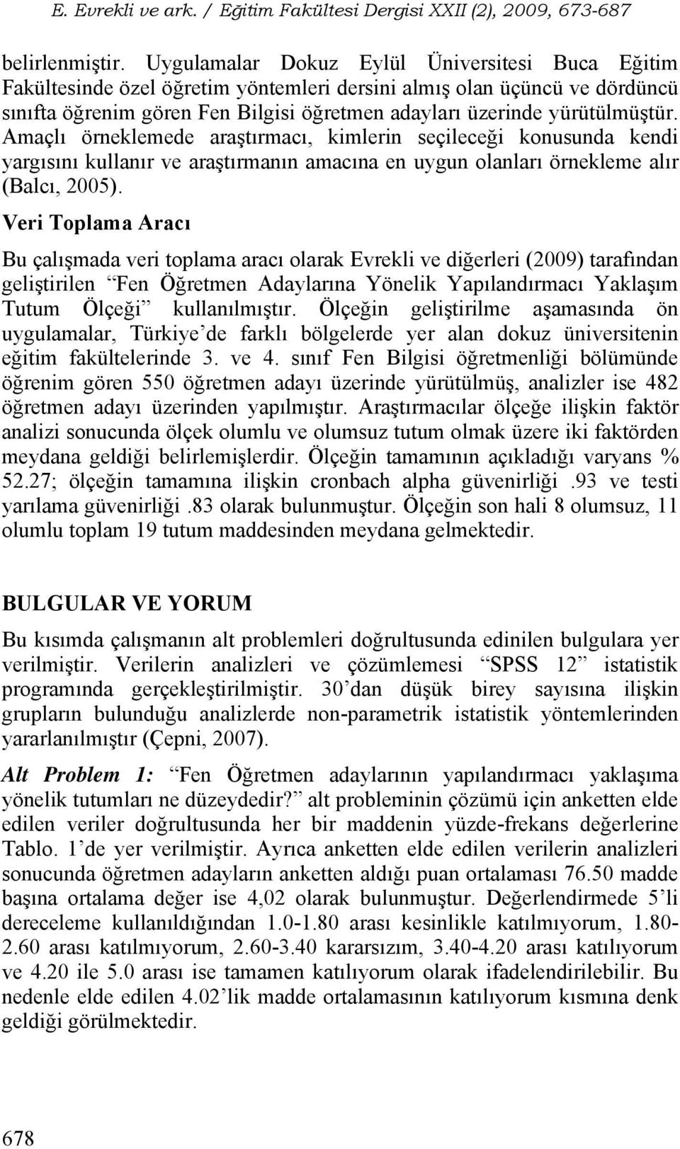 Amaçlı örneklemede araştırmacı, kimlerin seçileceği konusunda kendi yargısını kullanır ve araştırmanın amacına en uygun olanları örnekleme alır (Balcı, 2005).