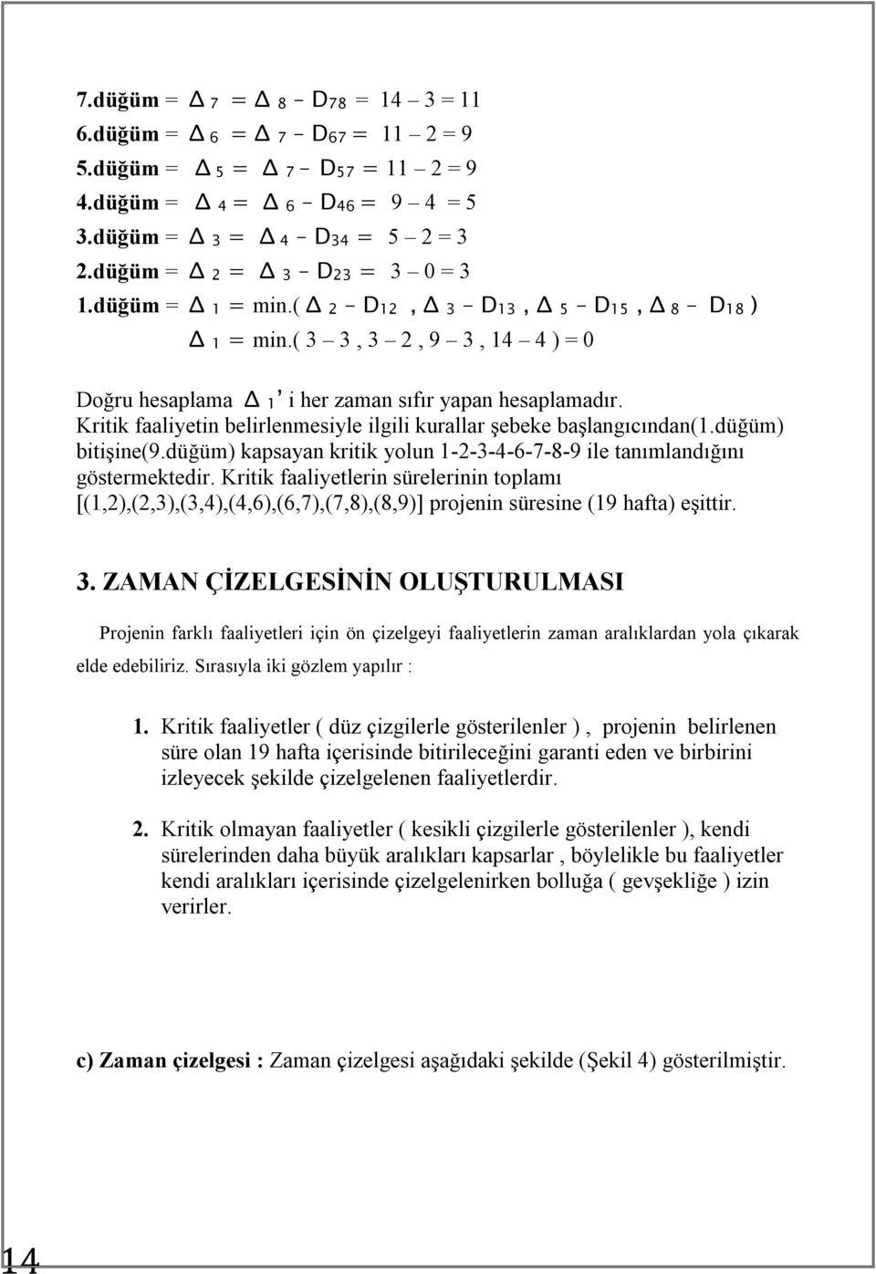 Kritik faaliyetin belirlenmesiyle ilgili kurallar şebeke başlangıcından(1.düğüm) bitişine(9.düğüm) kapsayan kritik yolun 1-2-3-4-6-7-8-9 ile tanımlandığını göstermektedir.