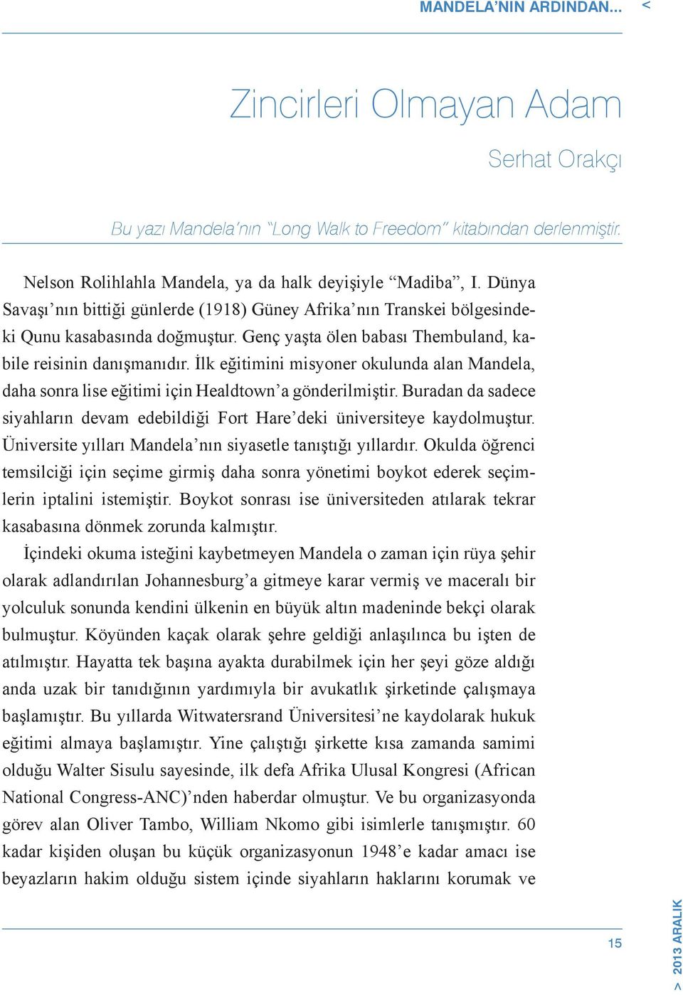 İlk eğitimini misyoner okulunda alan Mandela, daha sonra lise eğitimi için Healdtown a gönderilmiştir. Buradan da sadece siyahların devam edebildiği Fort Hare deki üniversiteye kaydolmuştur.