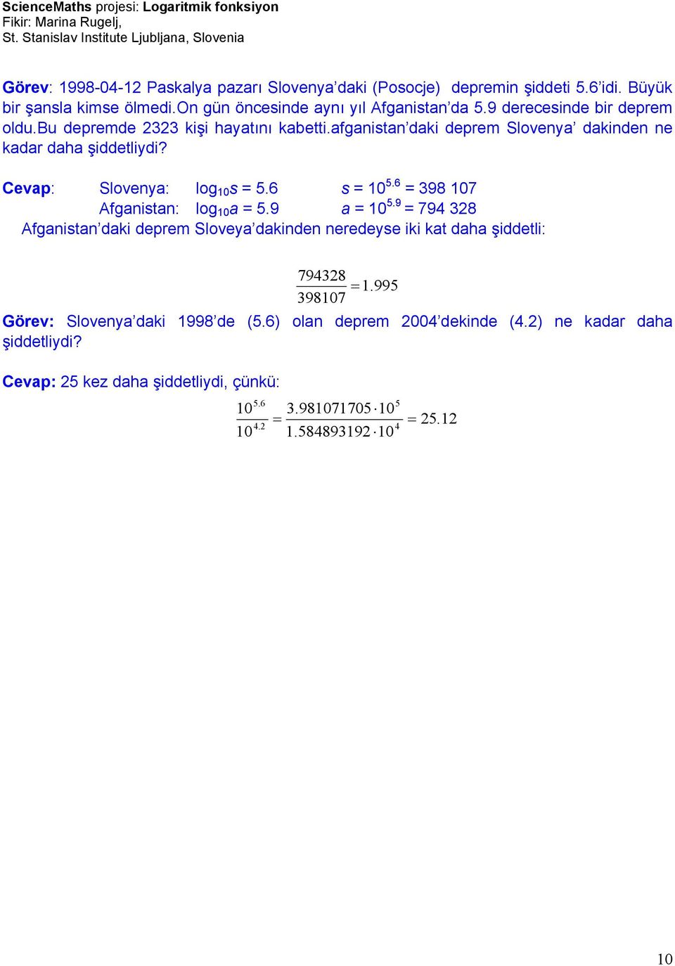 6 s = 1 5.6 = 398 17 Afganistan: log 1 a = 5.9 a = 1 5.9 = 794 328 Afganistan daki deprem Sloveya dakinden neredeyse iki kat daha şiddetli: 794328 = 1.