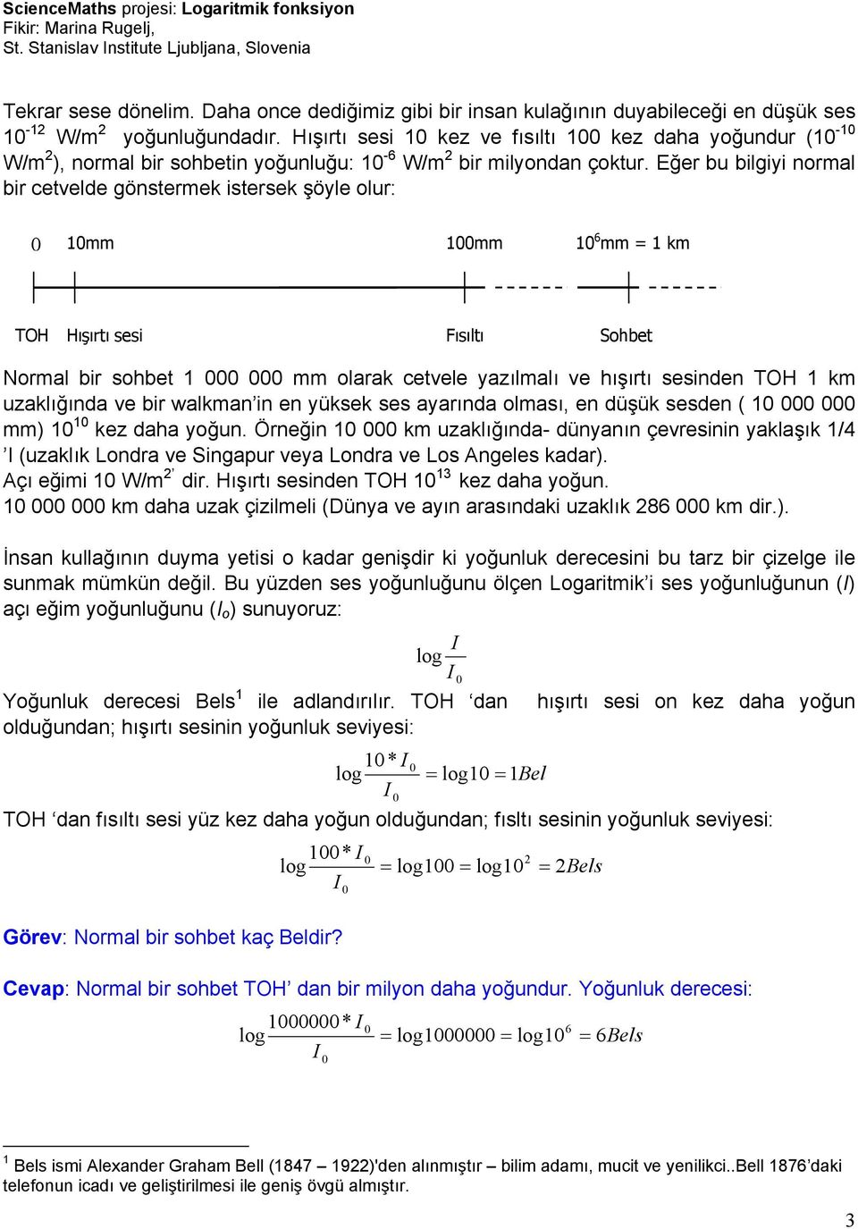 Eğer bu bilgiyi normal bir cetvelde gönstermek istersek şöyle olur: 1mm 1mm 1 6 mm = 1 km TOH Hışırtı sesi Fısıltı Sohbet Normal bir sohbet 1 mm olarak cetvele yazılmalı ve hışırtı sesinden TOH 1 km