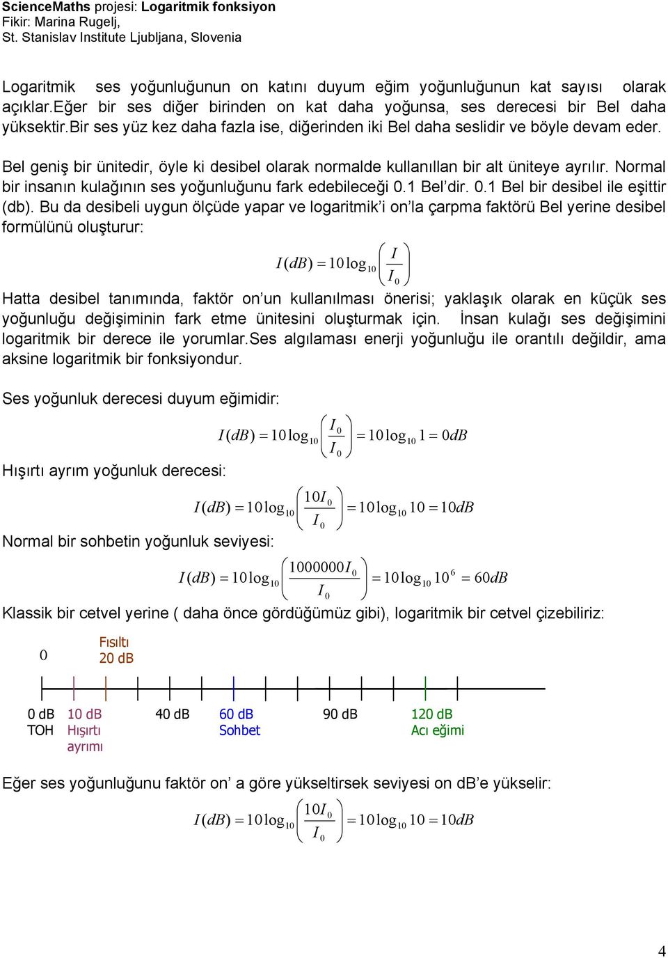 Normal bir insanın kulağının ses yoğunluğunu fark edebileceği.1 Bel dir..1 Bel bir desibel ile eşittir (db).