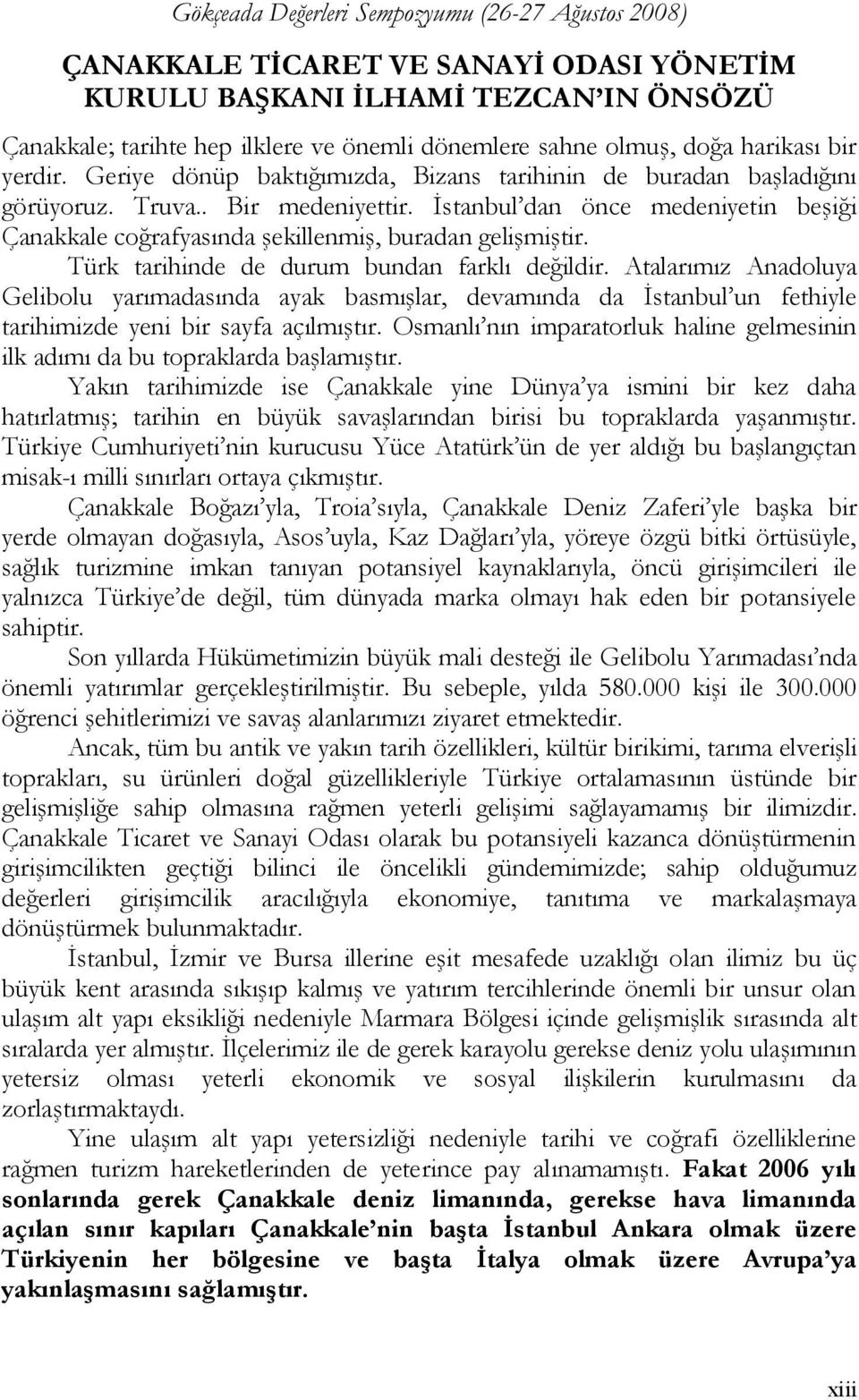 Türk tarihinde de durum bundan farklı değildir. Atalarımız Anadoluya Gelibolu yarımadasında ayak basmışlar, devamında da İstanbul un fethiyle tarihimizde yeni bir sayfa açılmıştır.