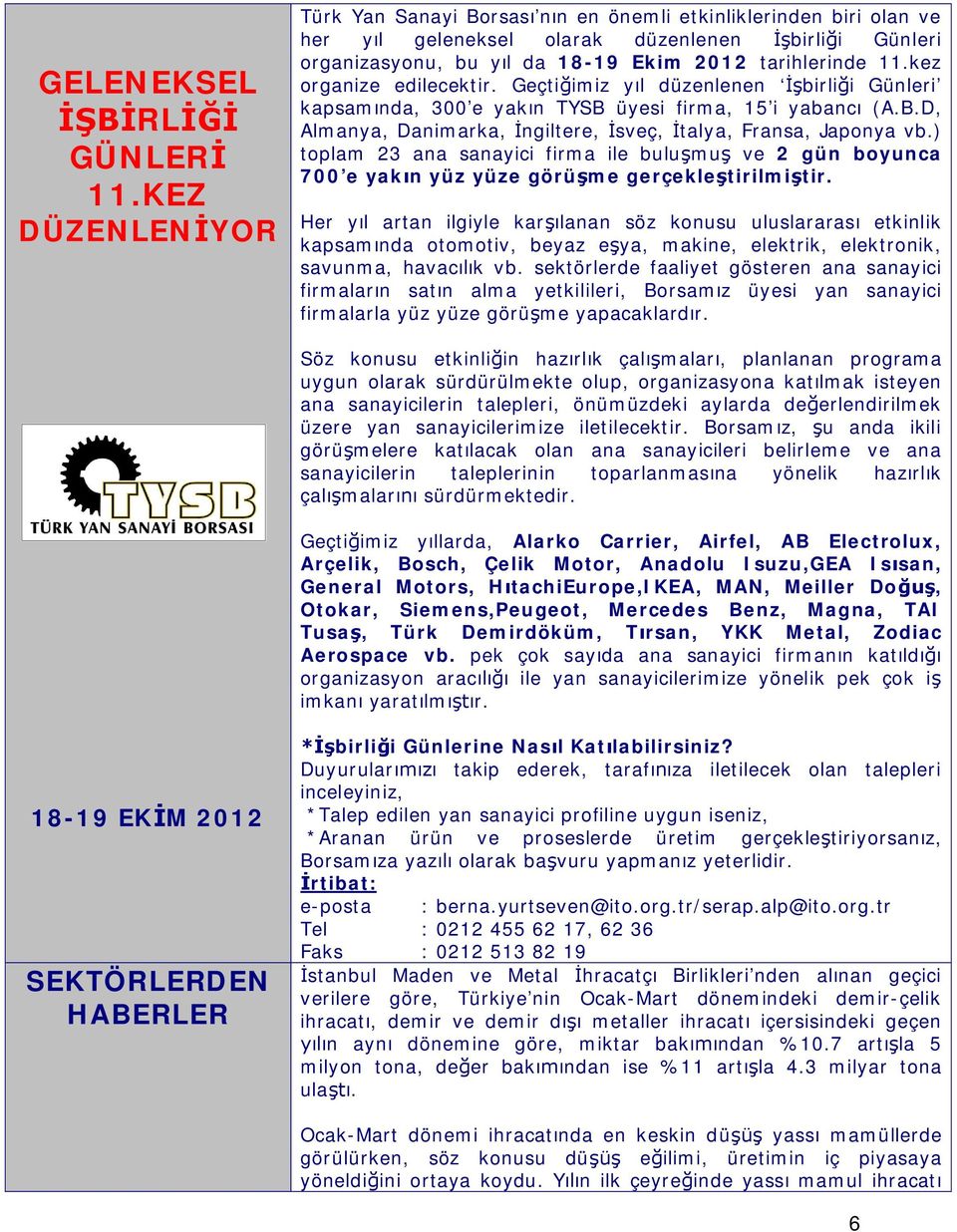 kez organize edilecektir. Geçti imiz y l düzenlenen birli i Günleri kapsam nda, 300 e yak n TYSB üyesi firma, 15 i yabanc (A.B.D, Almanya, Danimarka, ngiltere, sveç, talya, Fransa, Japonya vb.