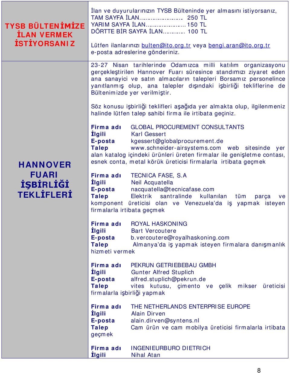 23-27 Nisan tarihlerinde Odam zca milli kat m organizasyonu gerçekle tirilen Hannover Fuar süresince stand ziyaret eden ana sanayici ve sat n almac lar n talepleri Borsam z personelince yan tlanm