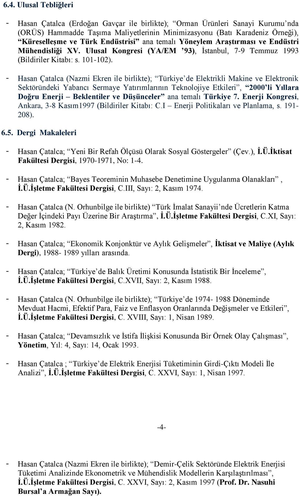 - Hasan Çatalca (Nazmi Ekren ile birlikte); Türkiye de Elektrikli Makine ve Elektronik Sektöründeki Yabancı Sermaye Yatırımlarının Teknolojiye Etkileri, 2000 li Yıllara Doğru Enerji Beklentiler ve