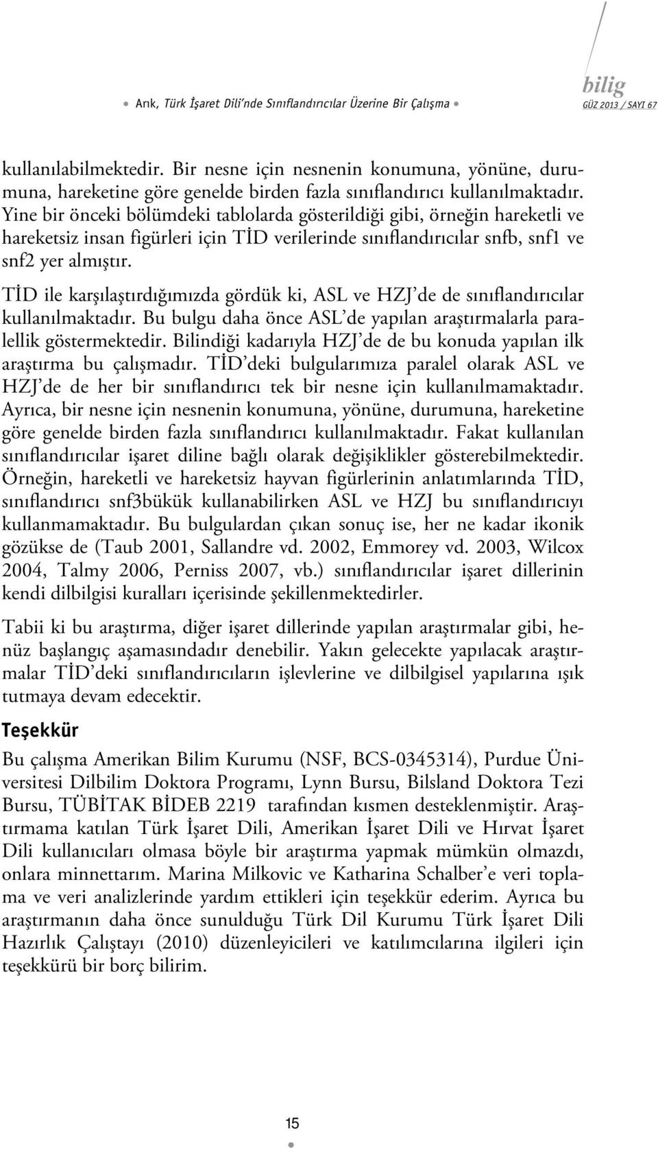 Yine bir önceki bölümdeki tablolarda gösterildiği gibi, örneğin hareketli ve hareketsiz insan figürleri için TİD verilerinde sınıflandırıcılar snfb, snf1 ve snf2 yer almıştır.