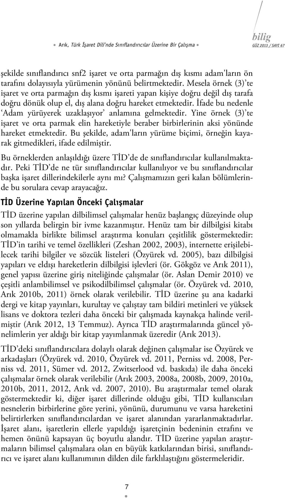 İfade bu nedenle Adam yürüyerek uzaklaşıyor anlamına gelmektedir. Yine örnek (3) te işaret ve orta parmak elin hareketiyle beraber birbirlerinin aksi yönünde hareket etmektedir.