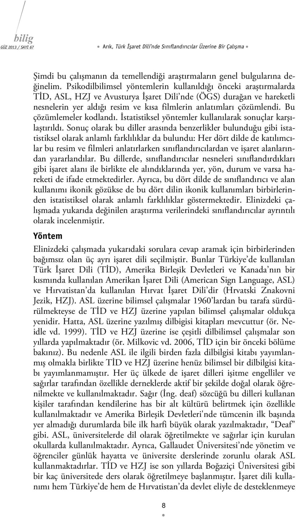 çözümlendi. Bu çözümlemeler kodlandı. İstatistiksel yöntemler kullanılarak sonuçlar karşılaştırıldı.