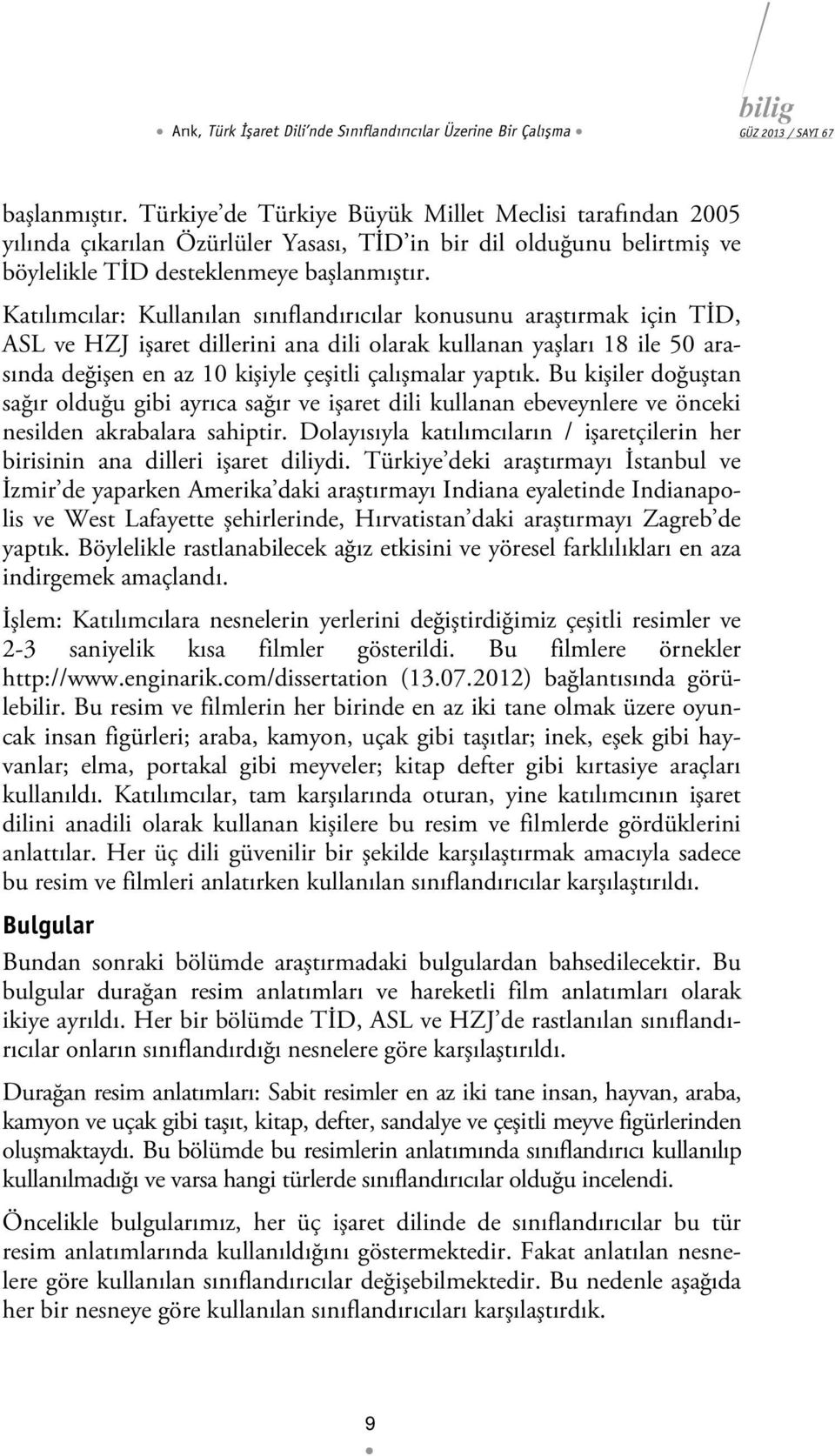 Katılımcılar: Kullanılan sınıflandırıcılar konusunu araştırmak için TİD, ASL ve HZJ işaret dillerini ana dili olarak kullanan yaşları 18 ile 50 arasında değişen en az 10 kişiyle çeşitli çalışmalar