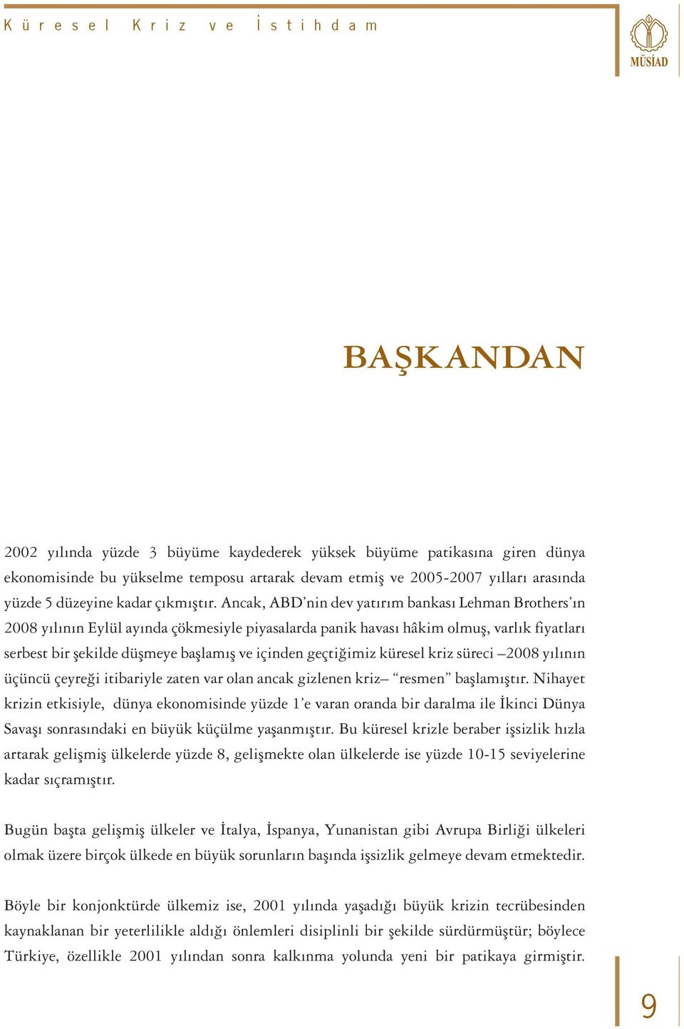 Ancak, ABD nin dev yatırım bankası Lehman Brothers ın 2008 yılının Eylül ayında çökmesiyle piyasalarda panik havası hâkim olmuş, varlık fiyatları serbest bir şekilde düşmeye başlamış ve içinden