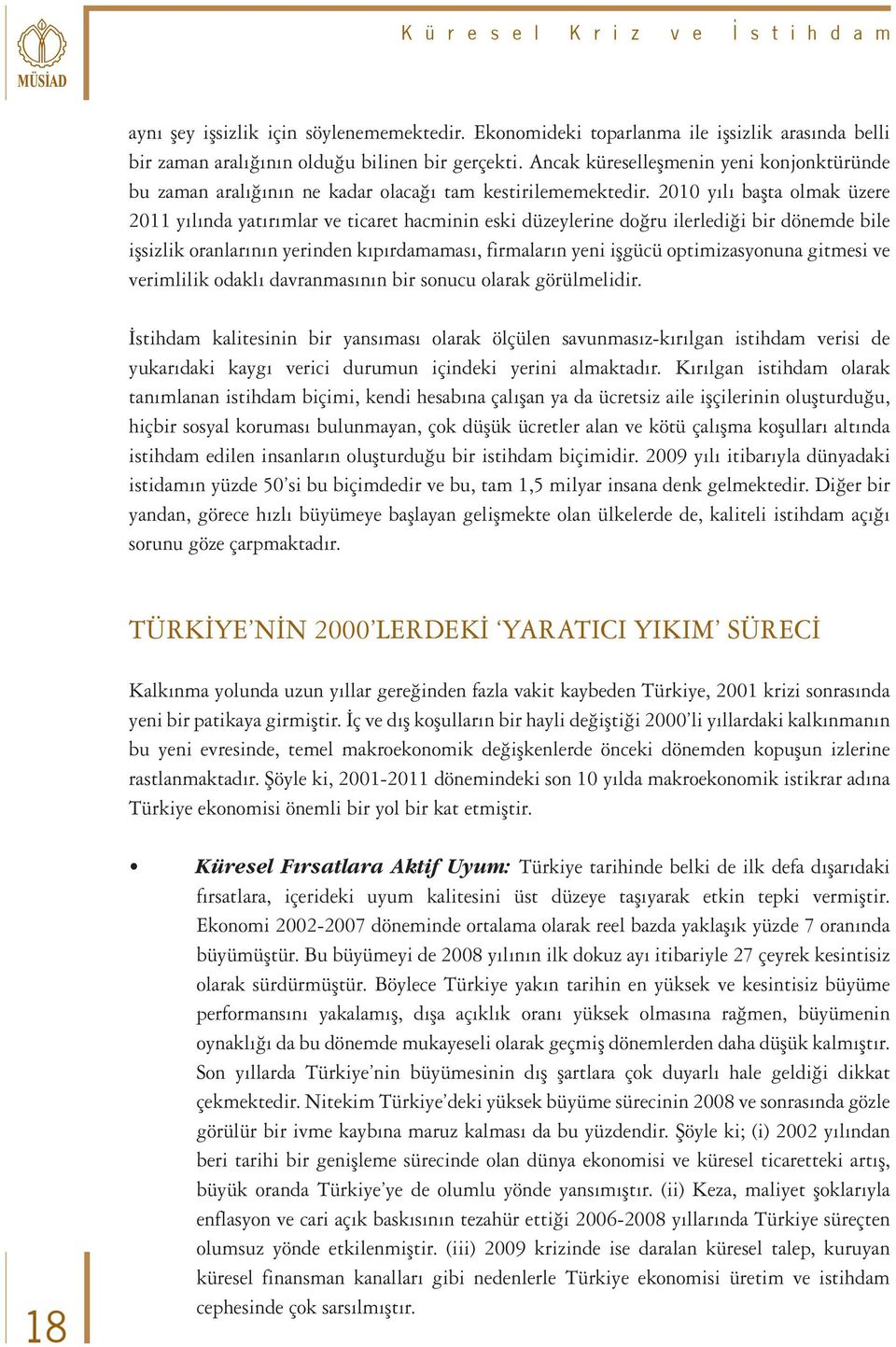 2010 yılı başta olmak üzere 2011 yılında yatırımlar ve ticaret hacminin eski düzeylerine doğru ilerlediği bir dönemde bile işsizlik oranlarının yerinden kıpırdamaması, firmaların yeni işgücü