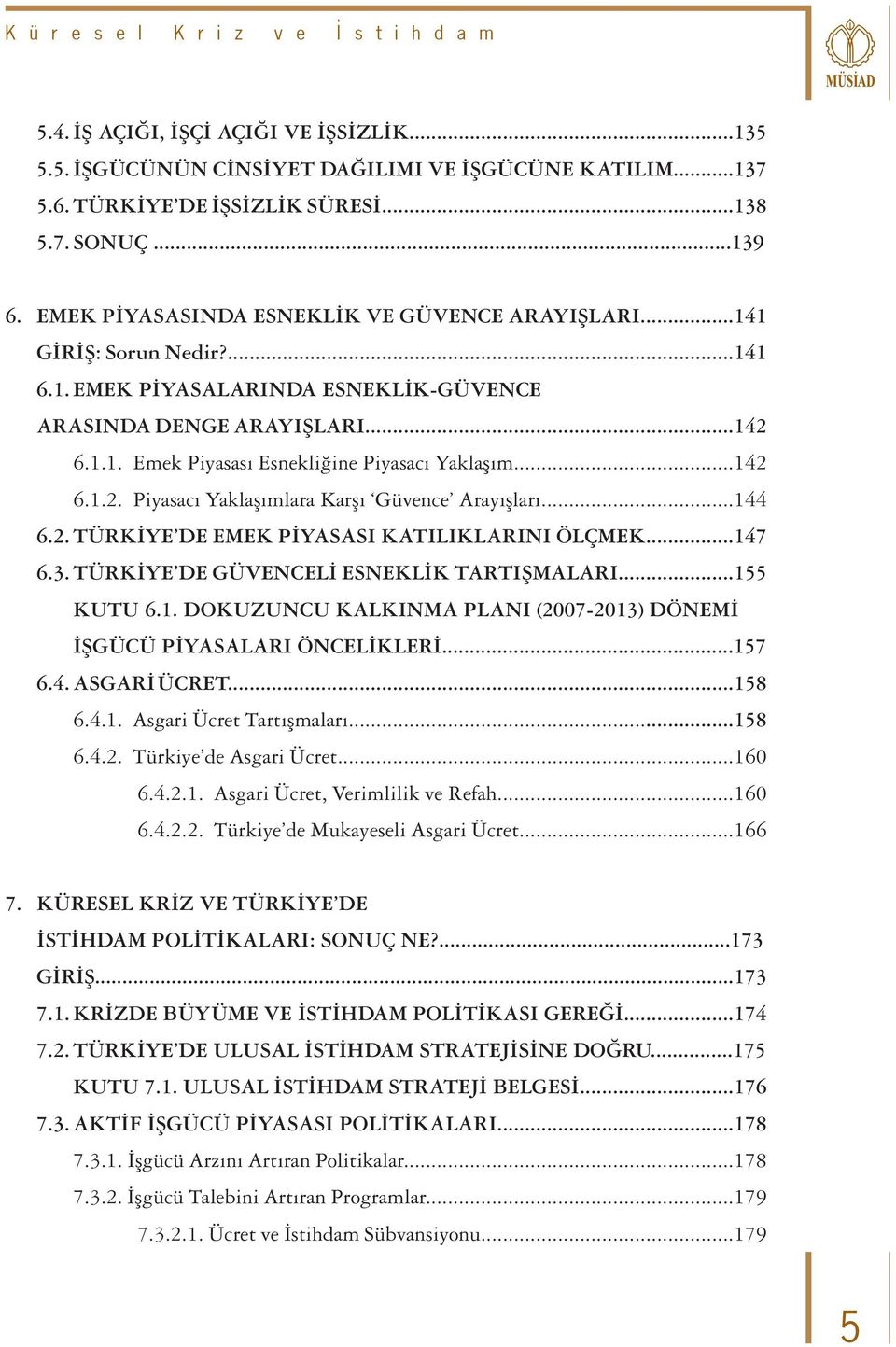 ..142 6.1.2. Piyasacı Yaklaşımlara Karşı Güvence Arayışları...144 6.2. TÜRKİYE DE EMEK PİYASASI KATILIKLARINI ÖLÇMEK...147 6.3. TÜRKİYE DE GÜVENCELİ ESNEKLİK TARTIŞMALARI...155 KUTU 6.1. DOKUZUNCU KALKINMA PLANI (2007-2013) DÖNEMİ İŞGÜCÜ PİYASALARI ÖNCELİKLERİ.