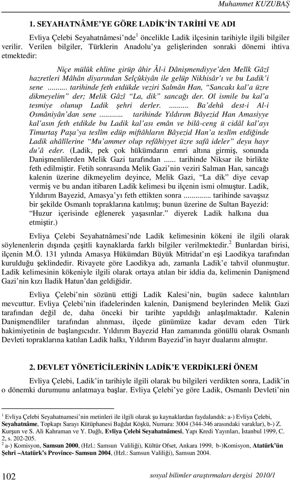 Nikhisâr ı ve bu Ladik i sene... tarihinde feth etdükde veziri Salmân Han, Sancakı kal a üzre dikmeyelim der; Melik Gâzî La, dik sancağı der. Ol ismile bu kal a tesmiye olunup Ladik şehri derler.