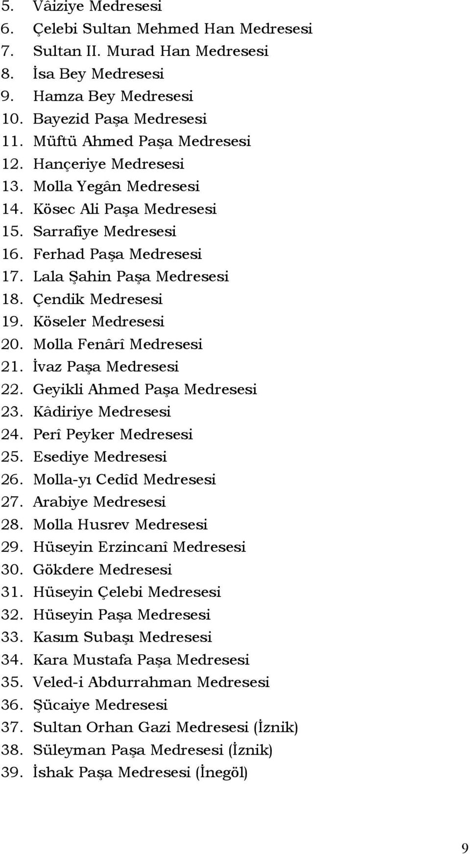 Köseler Medresesi 20. Molla Fenârî Medresesi 21. İvaz Paşa Medresesi 22. Geyikli Ahmed Paşa Medresesi 23. Kâdiriye Medresesi 24. Perî Peyker Medresesi 25. Esediye Medresesi 26.